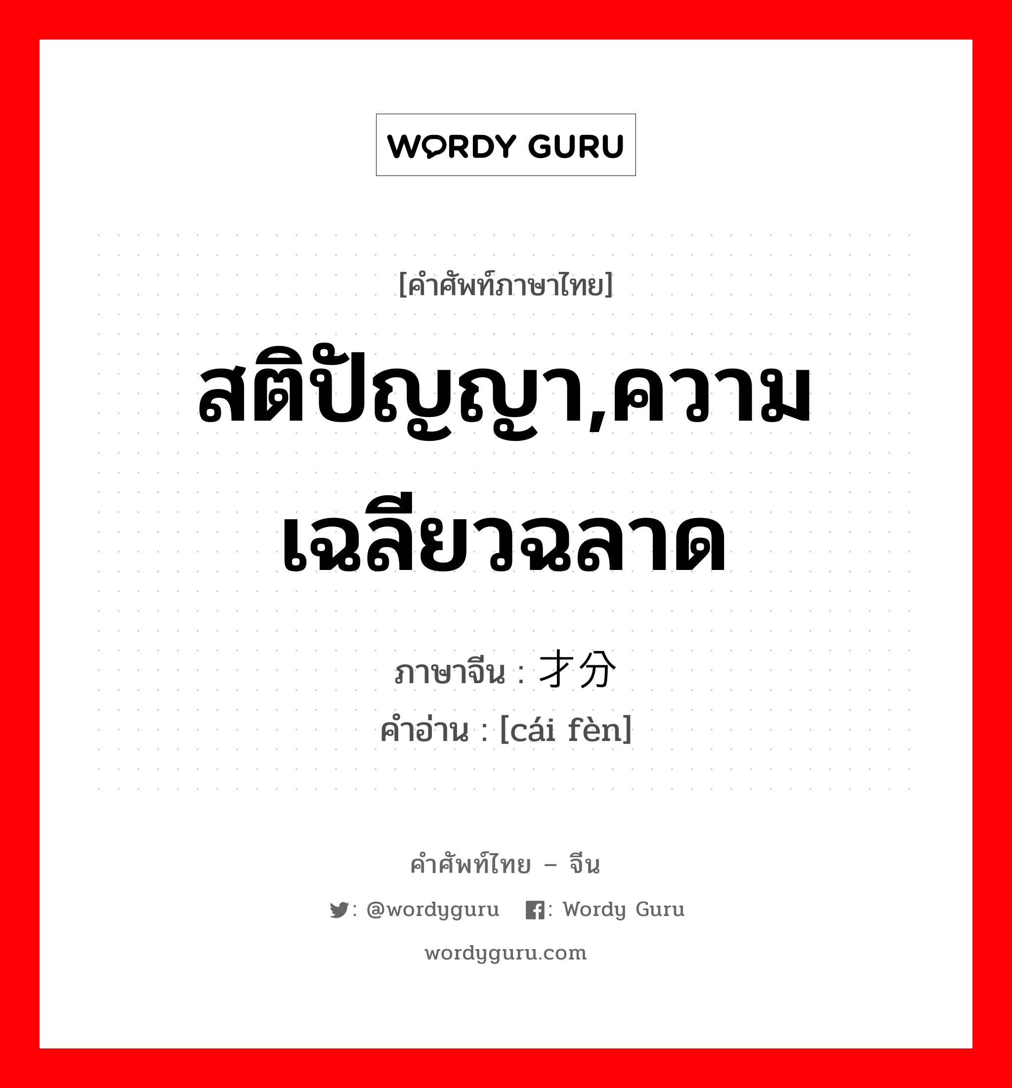 สติปัญญา ความเฉลียวฉลาด ภาษาจีนคืออะไร, คำศัพท์ภาษาไทย - จีน สติปัญญา,ความเฉลียวฉลาด ภาษาจีน 才分 คำอ่าน [cái fèn]