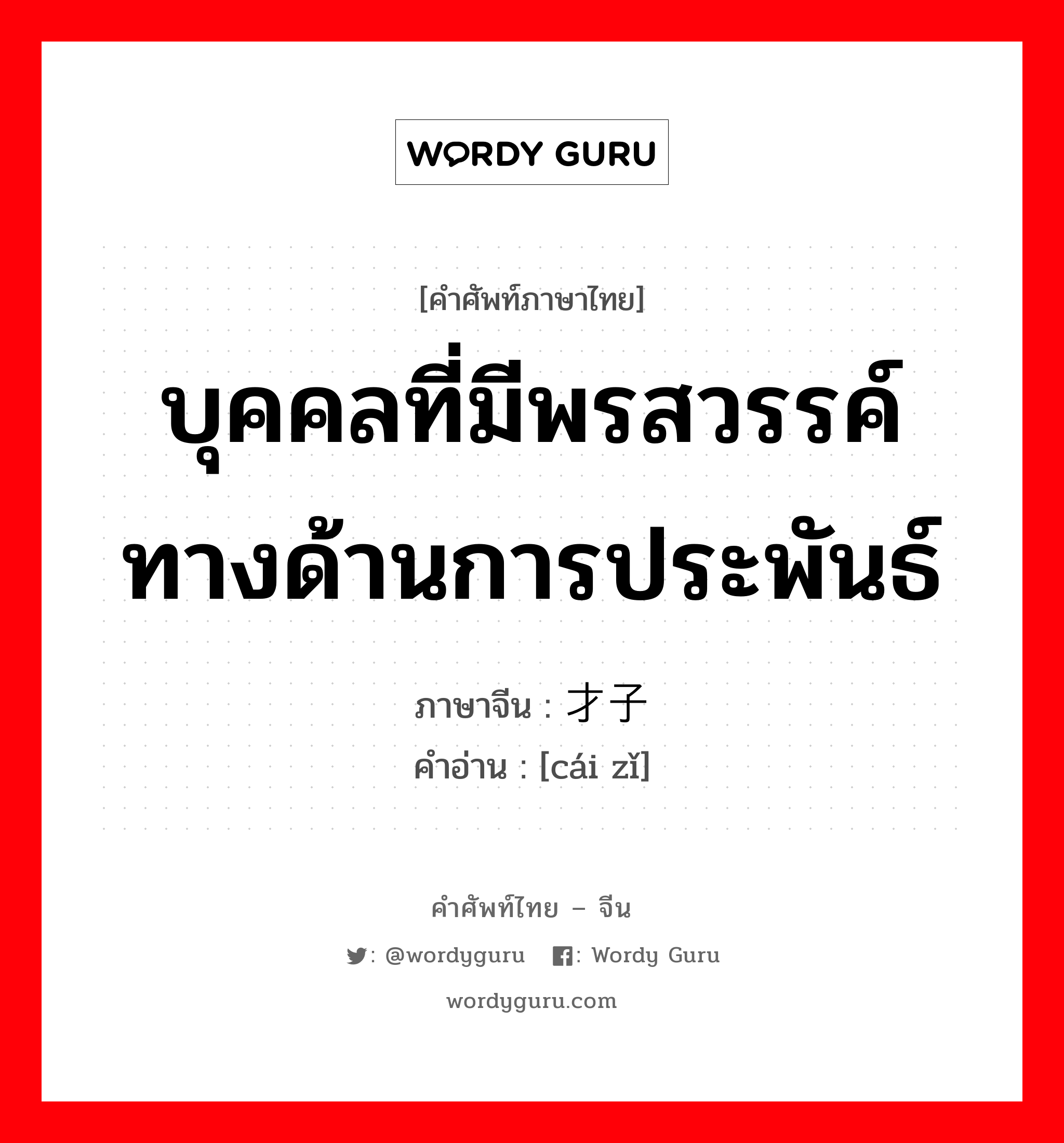 บุคคลที่มีพรสวรรค์ทางด้านการประพันธ์ ภาษาจีนคืออะไร, คำศัพท์ภาษาไทย - จีน บุคคลที่มีพรสวรรค์ทางด้านการประพันธ์ ภาษาจีน 才子 คำอ่าน [cái zǐ]