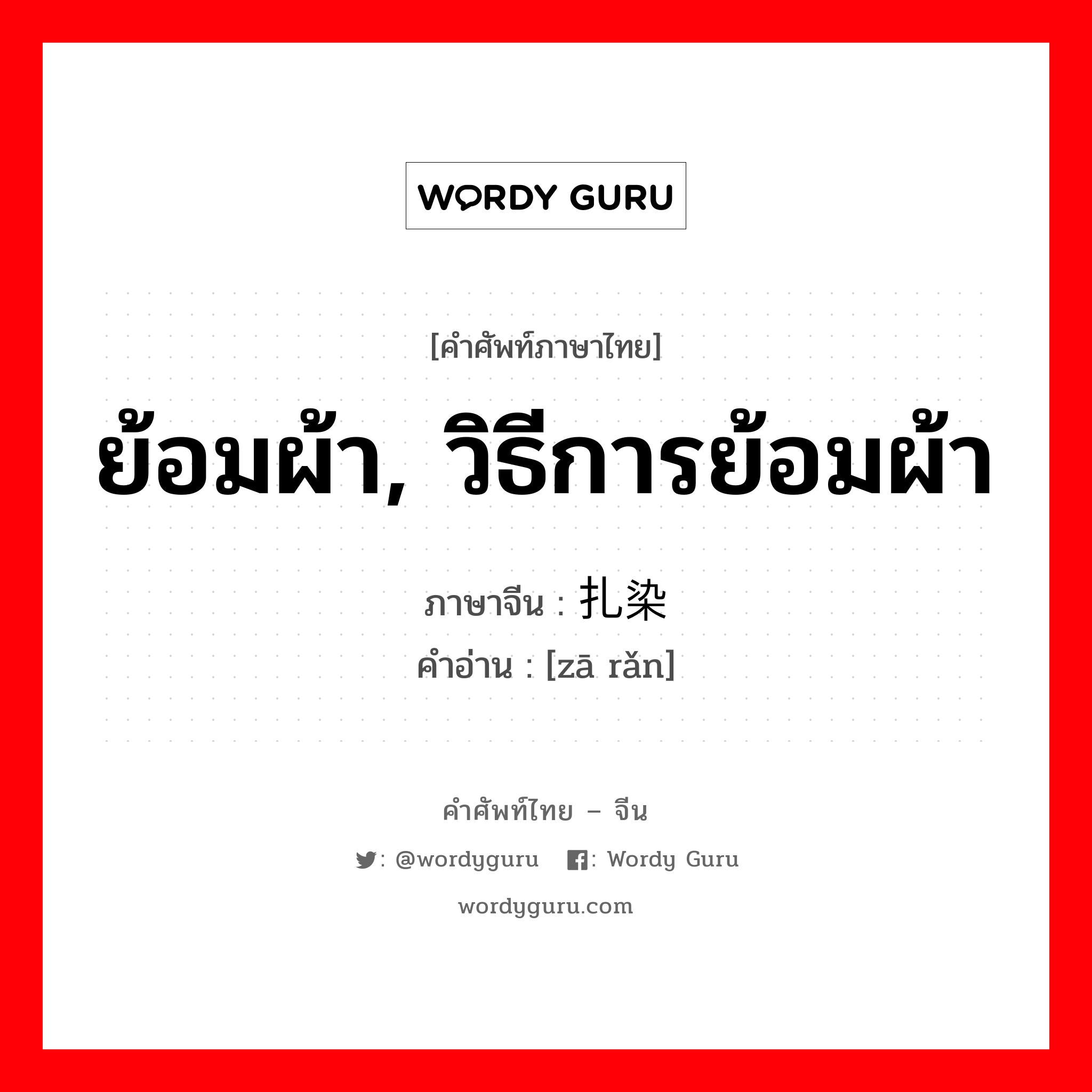 ย้อมผ้า, วิธีการย้อมผ้า ภาษาจีนคืออะไร, คำศัพท์ภาษาไทย - จีน ย้อมผ้า, วิธีการย้อมผ้า ภาษาจีน 扎染 คำอ่าน [zā rǎn]