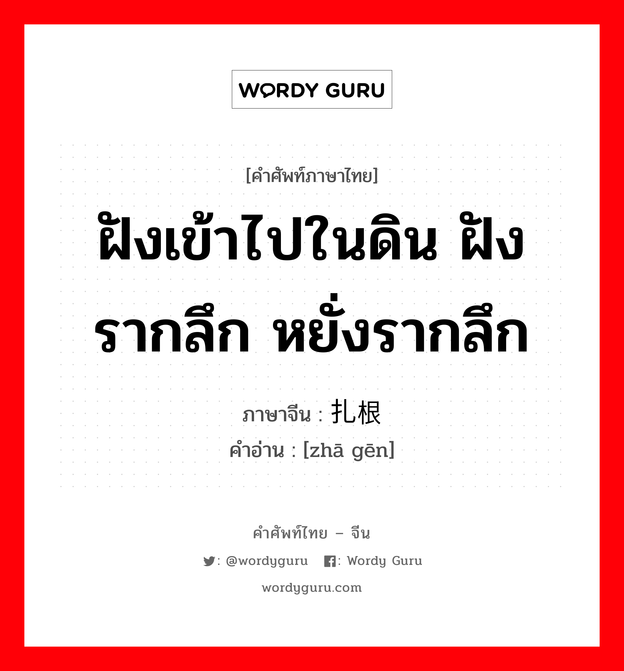 ฝังเข้าไปในดิน ฝังรากลึก หยั่งรากลึก ภาษาจีนคืออะไร, คำศัพท์ภาษาไทย - จีน ฝังเข้าไปในดิน ฝังรากลึก หยั่งรากลึก ภาษาจีน 扎根 คำอ่าน [zhā gēn]