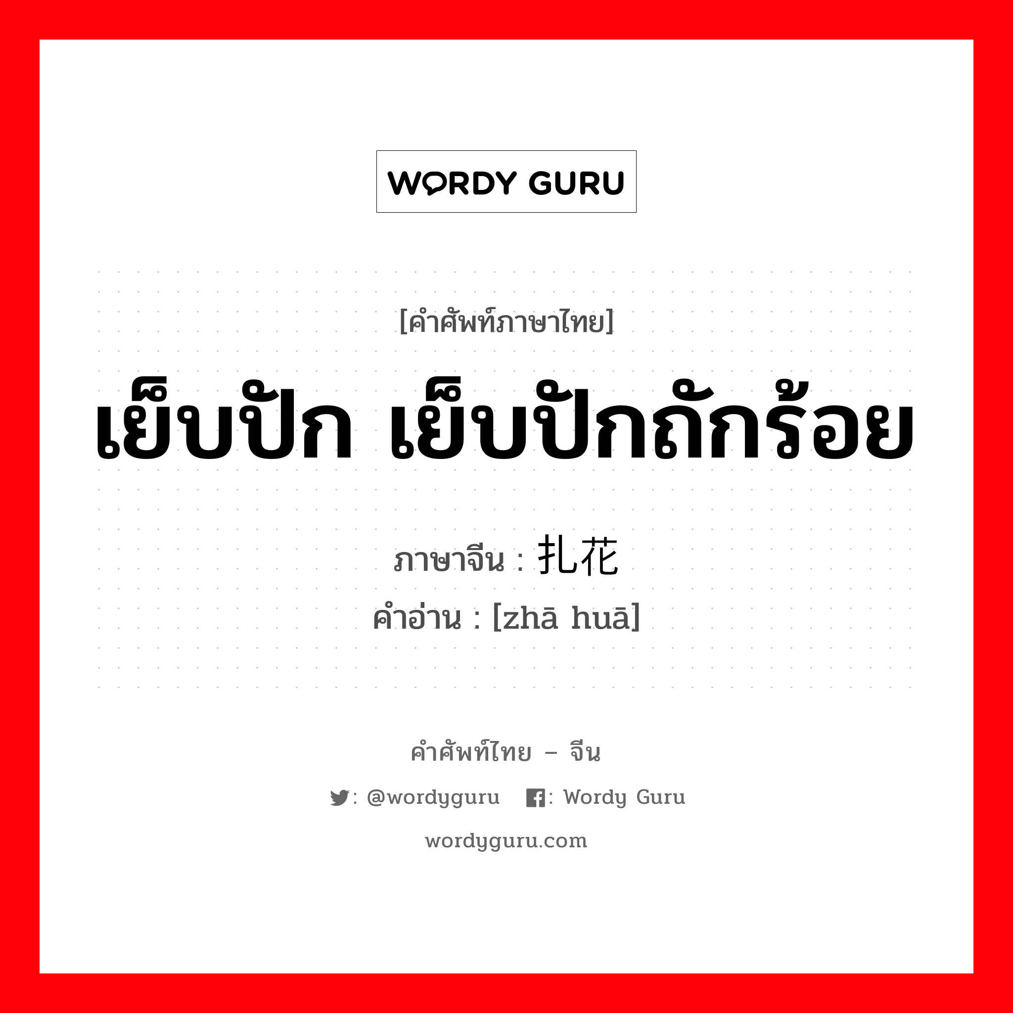 เย็บปัก เย็บปักถักร้อย ภาษาจีนคืออะไร, คำศัพท์ภาษาไทย - จีน เย็บปัก เย็บปักถักร้อย ภาษาจีน 扎花 คำอ่าน [zhā huā]