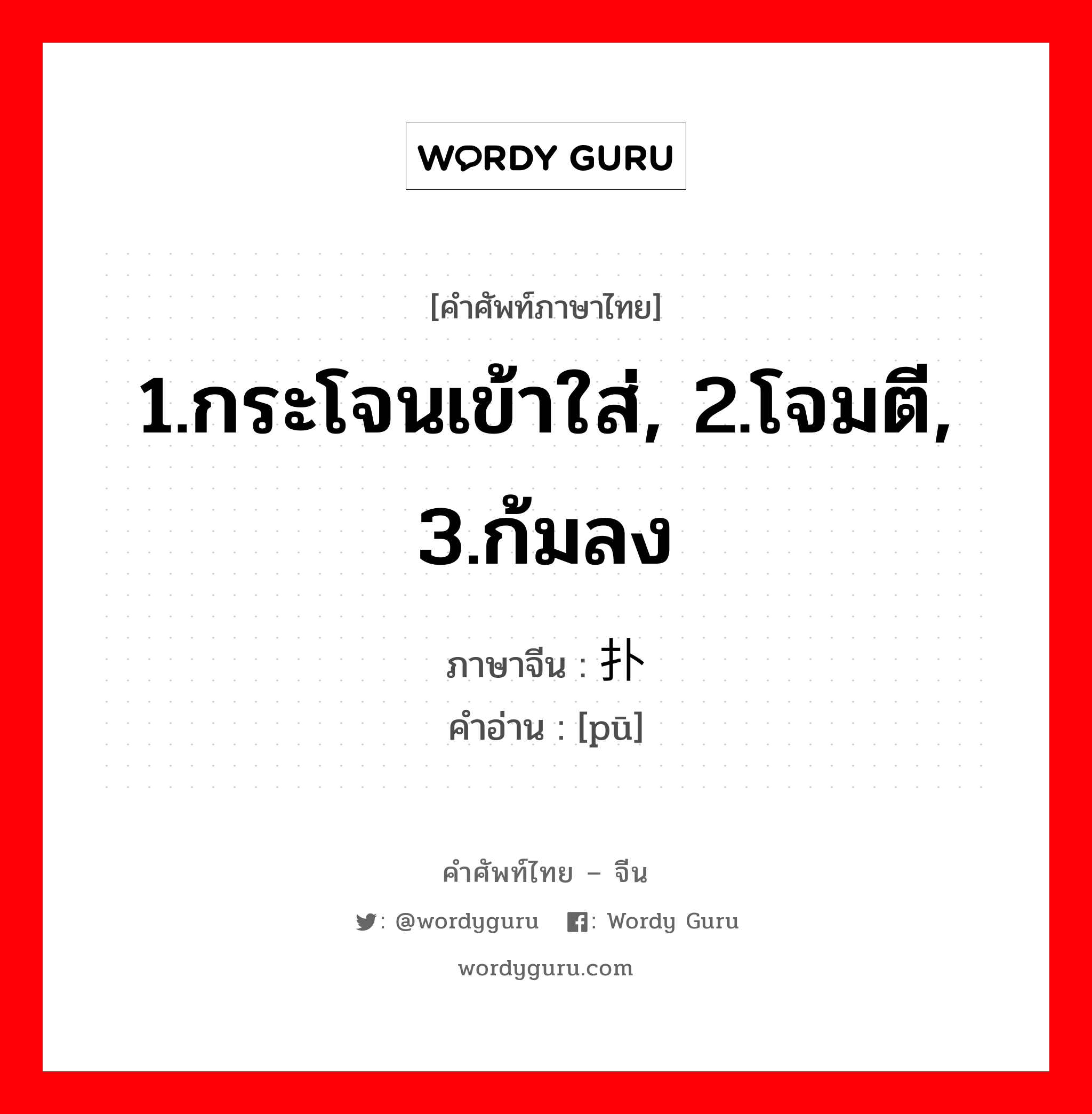 1.กระโจนเข้าใส่, 2.โจมตี, 3.ก้มลง ภาษาจีนคืออะไร, คำศัพท์ภาษาไทย - จีน 1.กระโจนเข้าใส่, 2.โจมตี, 3.ก้มลง ภาษาจีน 扑 คำอ่าน [pū]