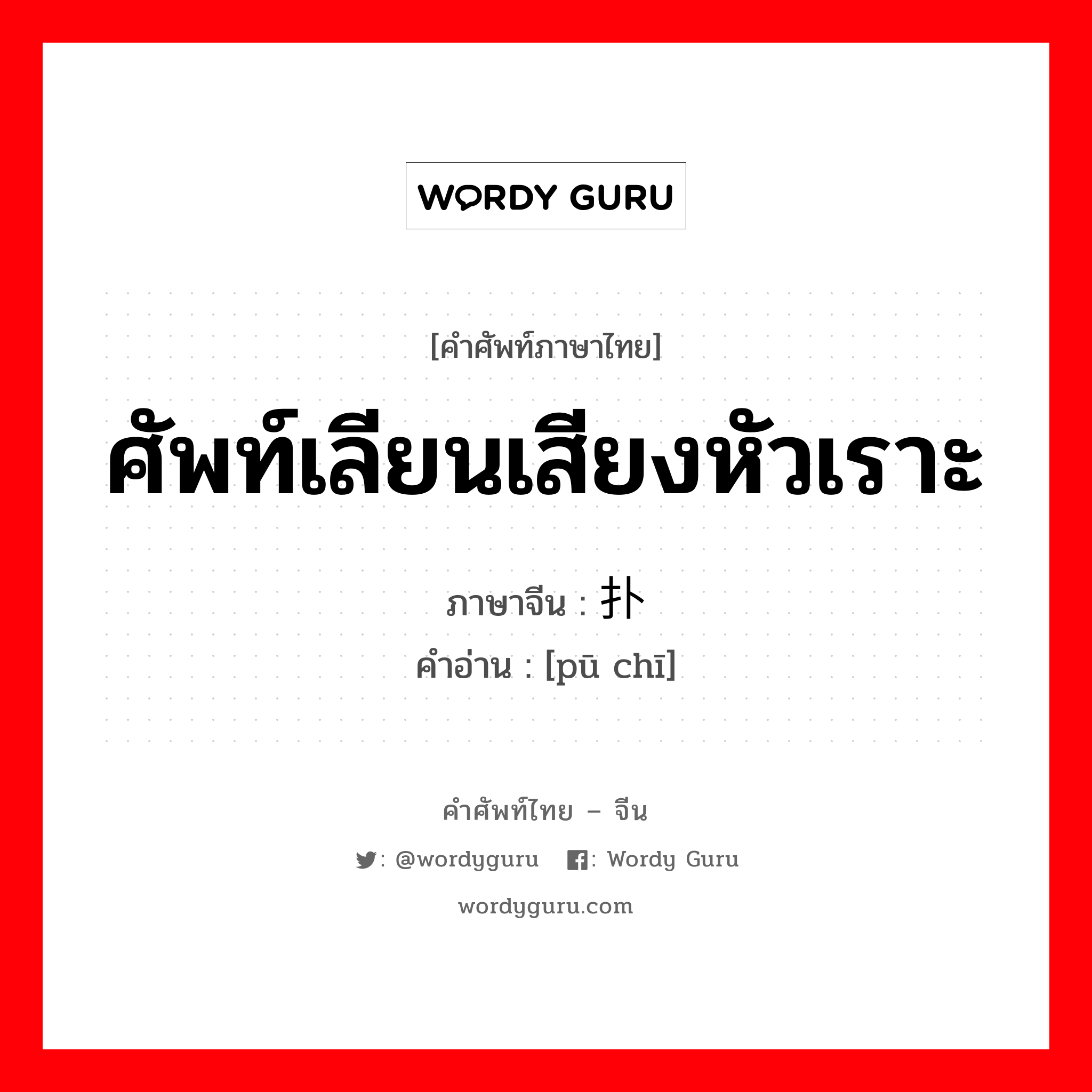 ศัพท์เลียนเสียงหัวเราะ ภาษาจีนคืออะไร, คำศัพท์ภาษาไทย - จีน ศัพท์เลียนเสียงหัวเราะ ภาษาจีน 扑哧 คำอ่าน [pū chī]