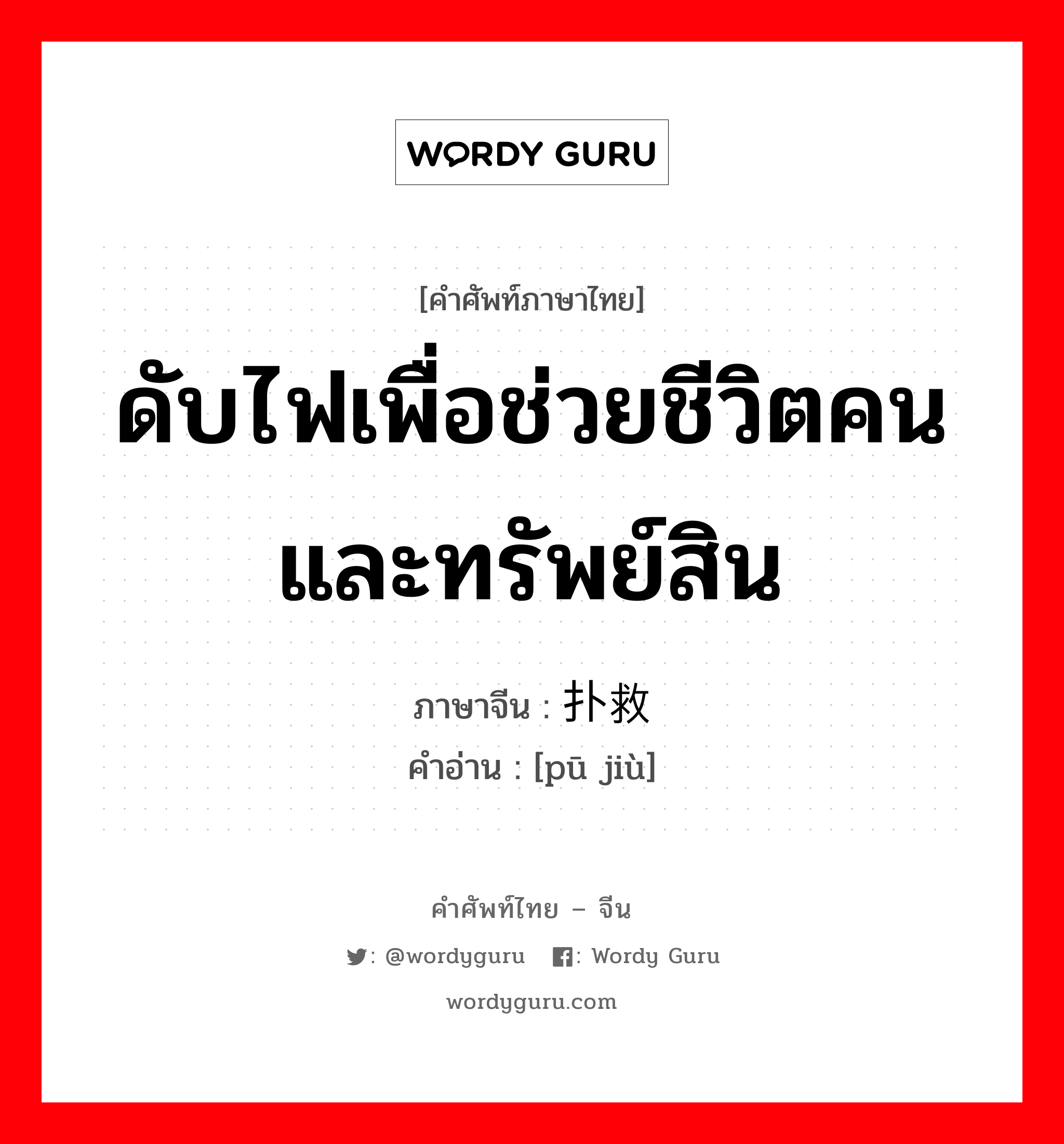 ดับไฟเพื่อช่วยชีวิตคนและทรัพย์สิน ภาษาจีนคืออะไร, คำศัพท์ภาษาไทย - จีน ดับไฟเพื่อช่วยชีวิตคนและทรัพย์สิน ภาษาจีน 扑救 คำอ่าน [pū jiù]