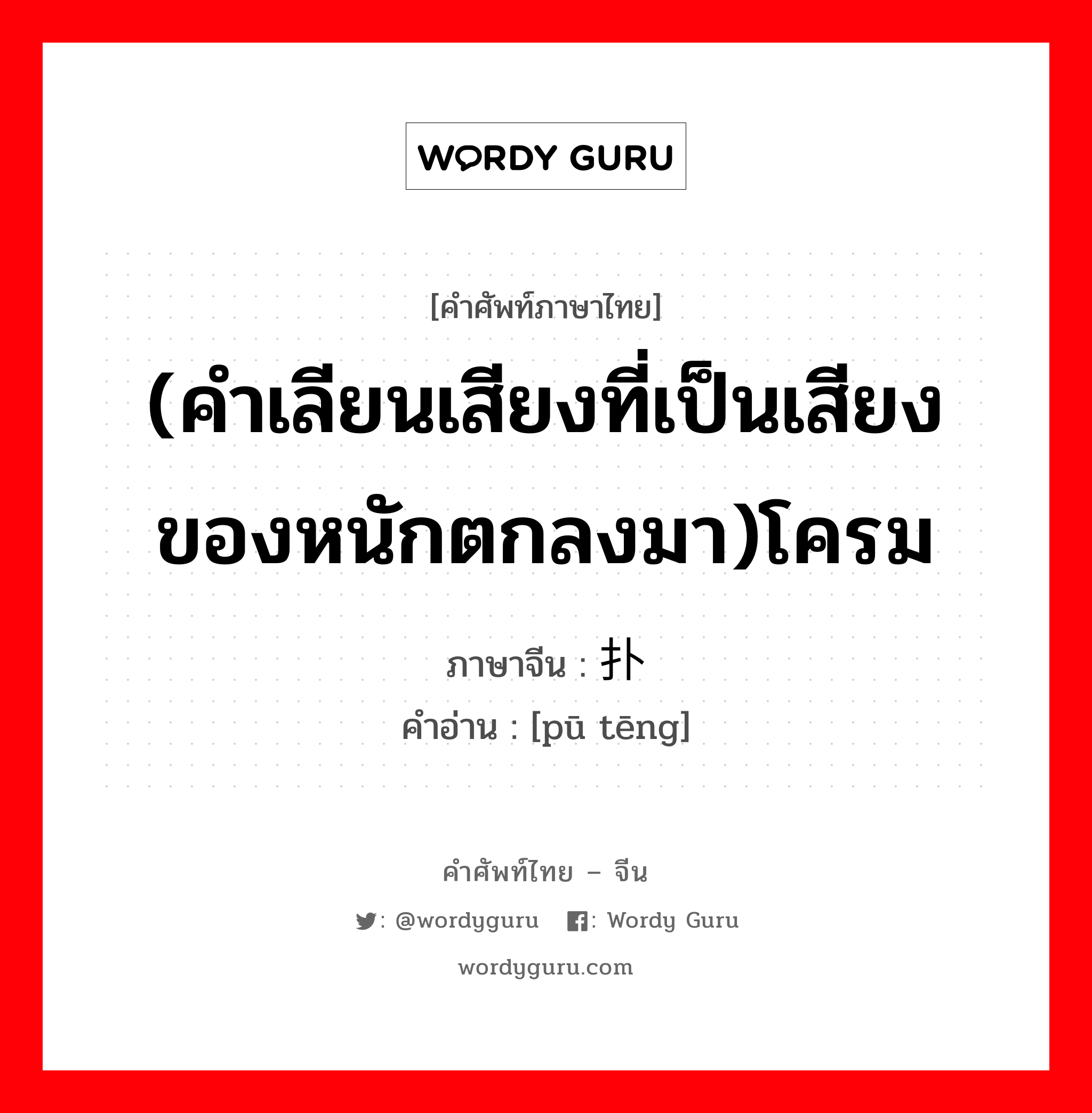 (คำเลียนเสียงที่เป็นเสียงของหนักตกลงมา)โครม ภาษาจีนคืออะไร, คำศัพท์ภาษาไทย - จีน (คำเลียนเสียงที่เป็นเสียงของหนักตกลงมา)โครม ภาษาจีน 扑腾 คำอ่าน [pū tēng]