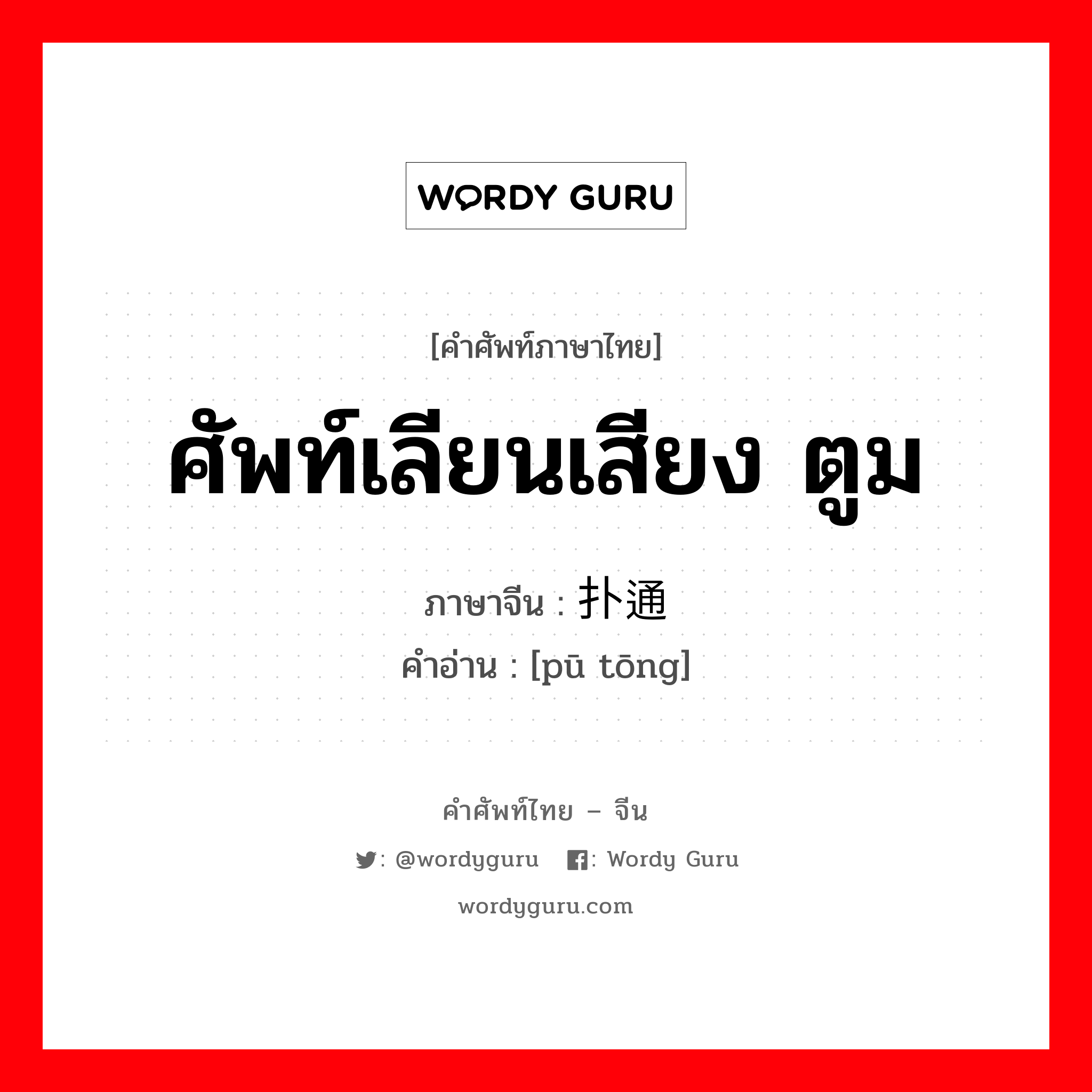 ศัพท์เลียนเสียง ตูม ภาษาจีนคืออะไร, คำศัพท์ภาษาไทย - จีน ศัพท์เลียนเสียง ตูม ภาษาจีน 扑通 คำอ่าน [pū tōng]