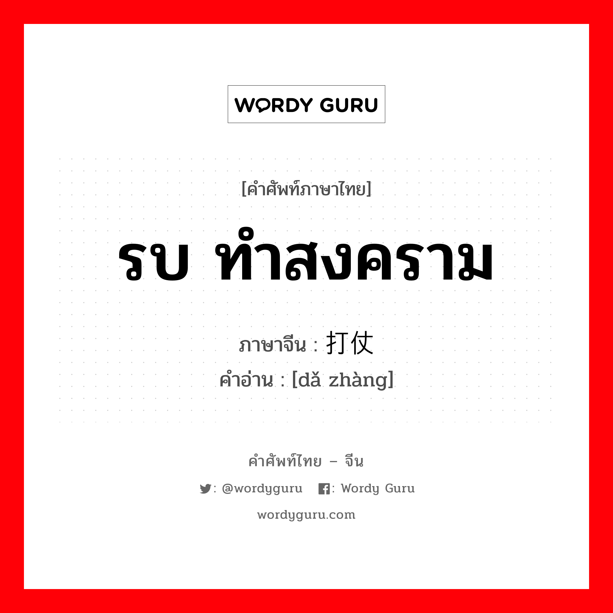 รบ ทำสงคราม ภาษาจีนคืออะไร, คำศัพท์ภาษาไทย - จีน รบ ทำสงคราม ภาษาจีน 打仗 คำอ่าน [dǎ zhàng]