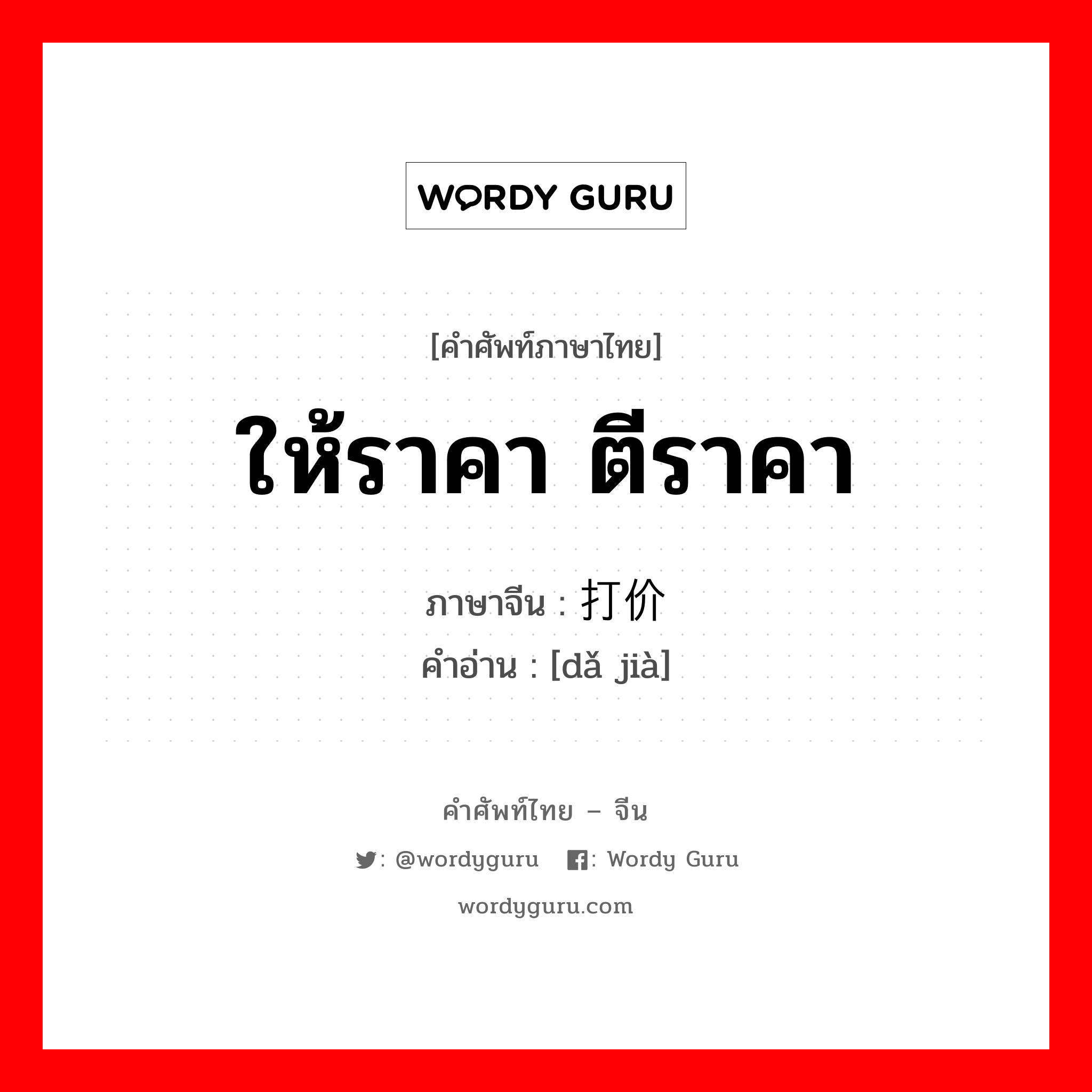 ให้ราคา ตีราคา ภาษาจีนคืออะไร, คำศัพท์ภาษาไทย - จีน ให้ราคา ตีราคา ภาษาจีน 打价 คำอ่าน [dǎ jià]