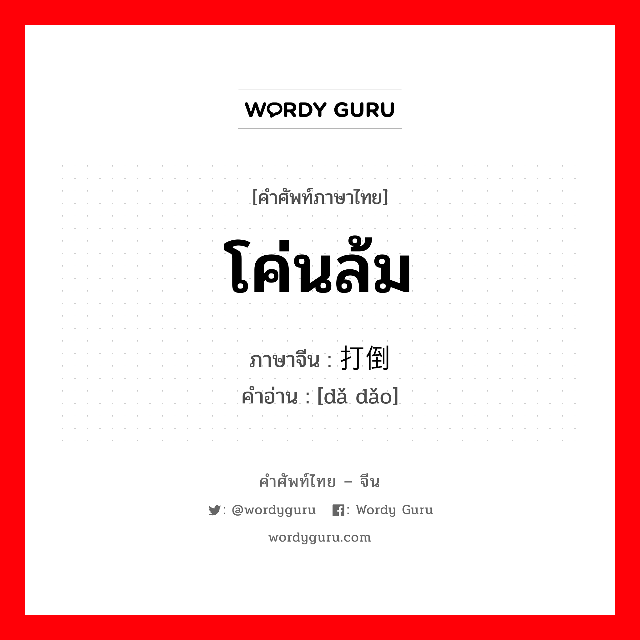 โค่นล้ม ภาษาจีนคืออะไร, คำศัพท์ภาษาไทย - จีน โค่นล้ม ภาษาจีน 打倒 คำอ่าน [dǎ dǎo]