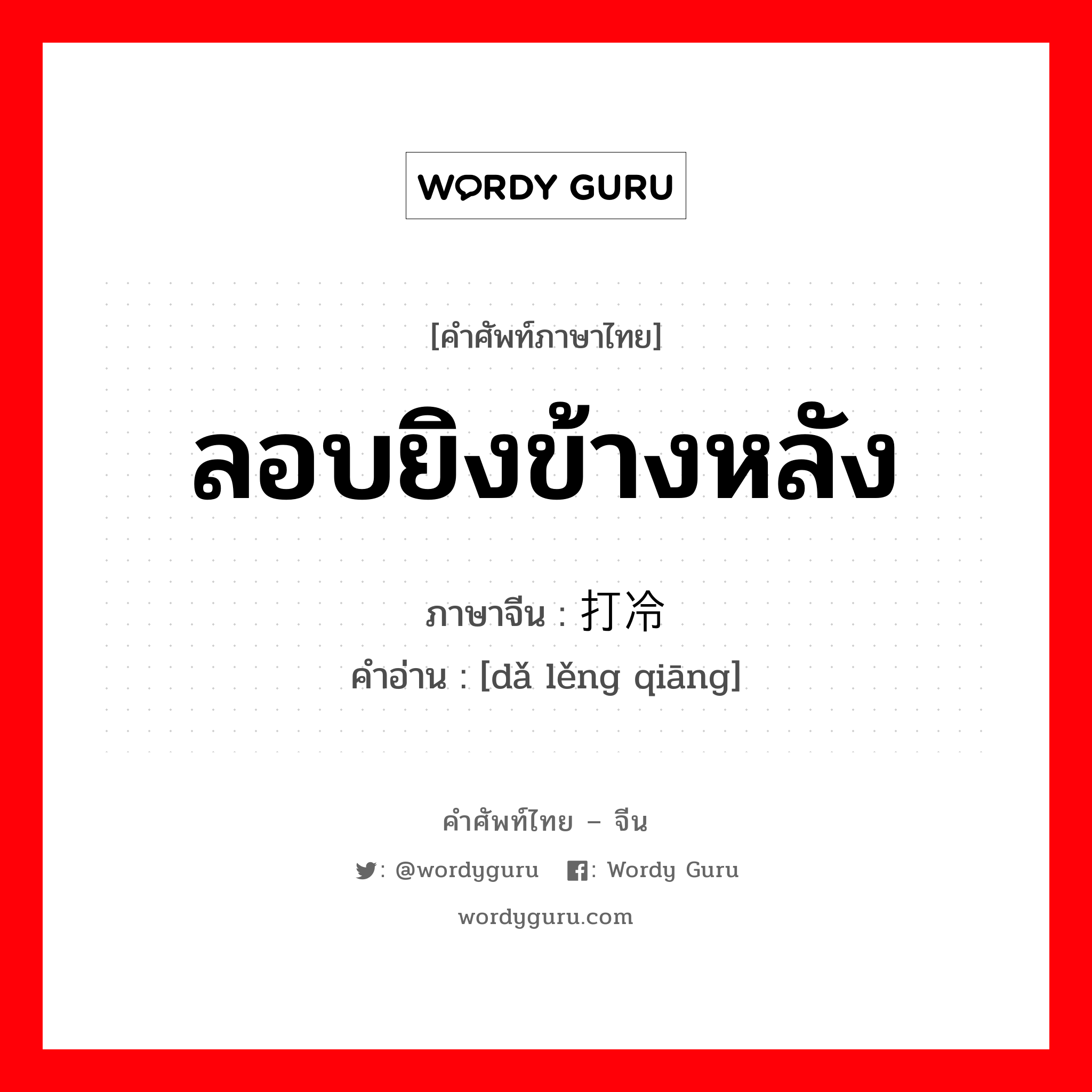 ลอบยิงข้างหลัง ภาษาจีนคืออะไร, คำศัพท์ภาษาไทย - จีน ลอบยิงข้างหลัง ภาษาจีน 打冷枪 คำอ่าน [dǎ lěng qiāng]