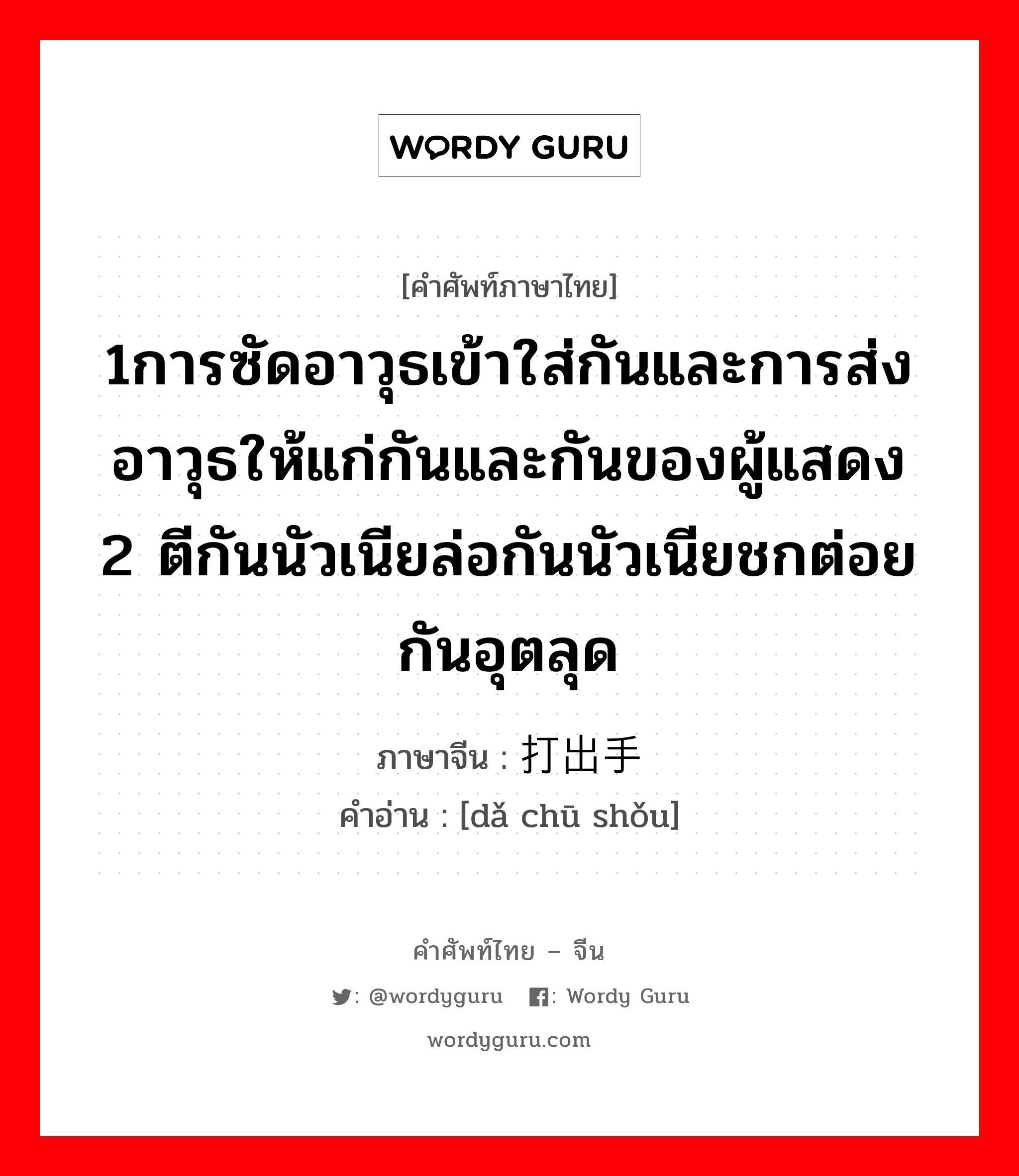 1การซัดอาวุธเข้าใส่กันและการส่งอาวุธให้แก่กันและกันของผู้แสดง 2 ตีกันนัวเนียล่อกันนัวเนียชกต่อยกันอุตลุด ภาษาจีนคืออะไร, คำศัพท์ภาษาไทย - จีน 1การซัดอาวุธเข้าใส่กันและการส่งอาวุธให้แก่กันและกันของผู้แสดง 2 ตีกันนัวเนียล่อกันนัวเนียชกต่อยกันอุตลุด ภาษาจีน 打出手 คำอ่าน [dǎ chū shǒu]