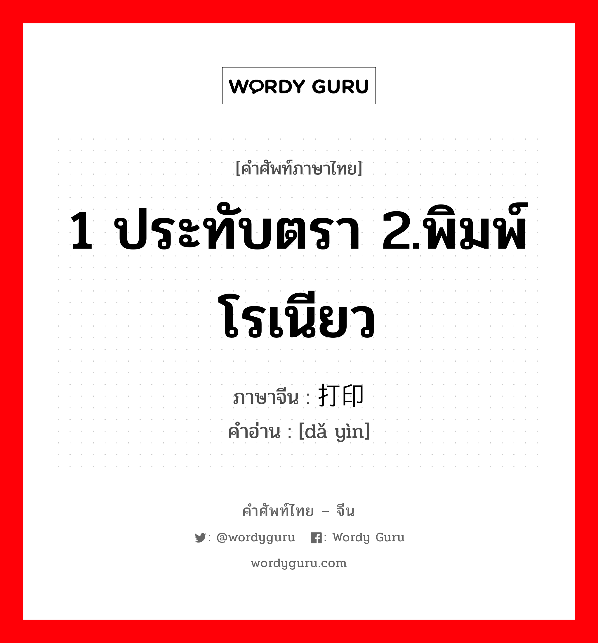 1 ประทับตรา 2.พิมพ์โรเนียว ภาษาจีนคืออะไร, คำศัพท์ภาษาไทย - จีน 1 ประทับตรา 2.พิมพ์โรเนียว ภาษาจีน 打印 คำอ่าน [dǎ yìn]