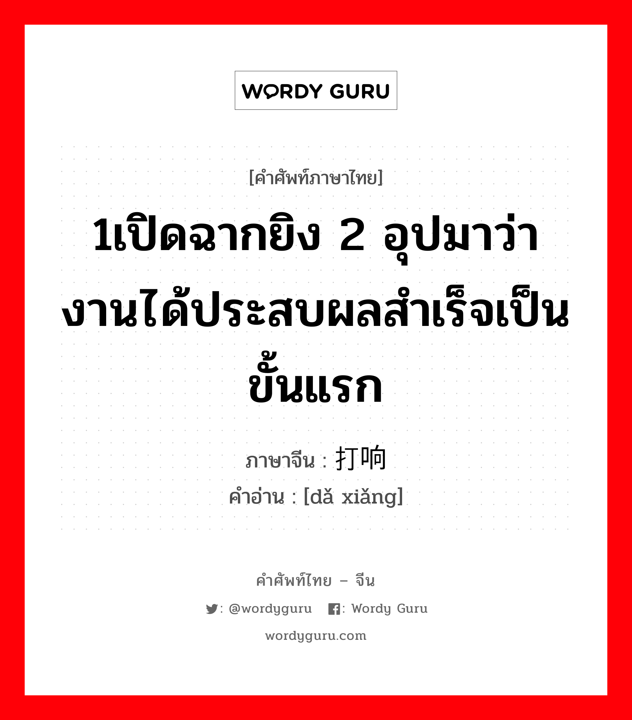 1เปิดฉากยิง 2 อุปมาว่างานได้ประสบผลสำเร็จเป็นขั้นแรก ภาษาจีนคืออะไร, คำศัพท์ภาษาไทย - จีน 1เปิดฉากยิง 2 อุปมาว่างานได้ประสบผลสำเร็จเป็นขั้นแรก ภาษาจีน 打响 คำอ่าน [dǎ xiǎng]