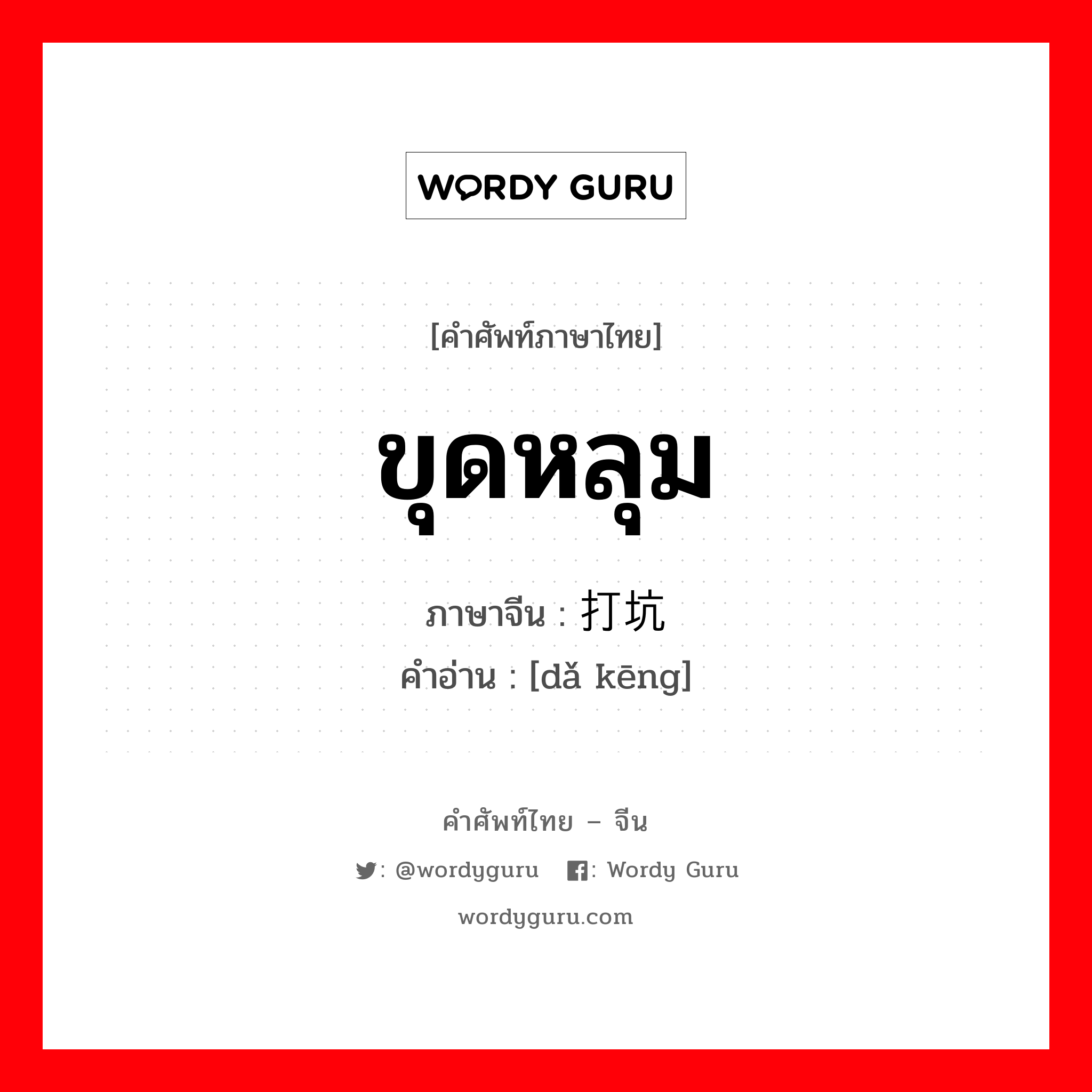 ขุดหลุม ภาษาจีนคืออะไร, คำศัพท์ภาษาไทย - จีน ขุดหลุม ภาษาจีน 打坑 คำอ่าน [dǎ kēng]