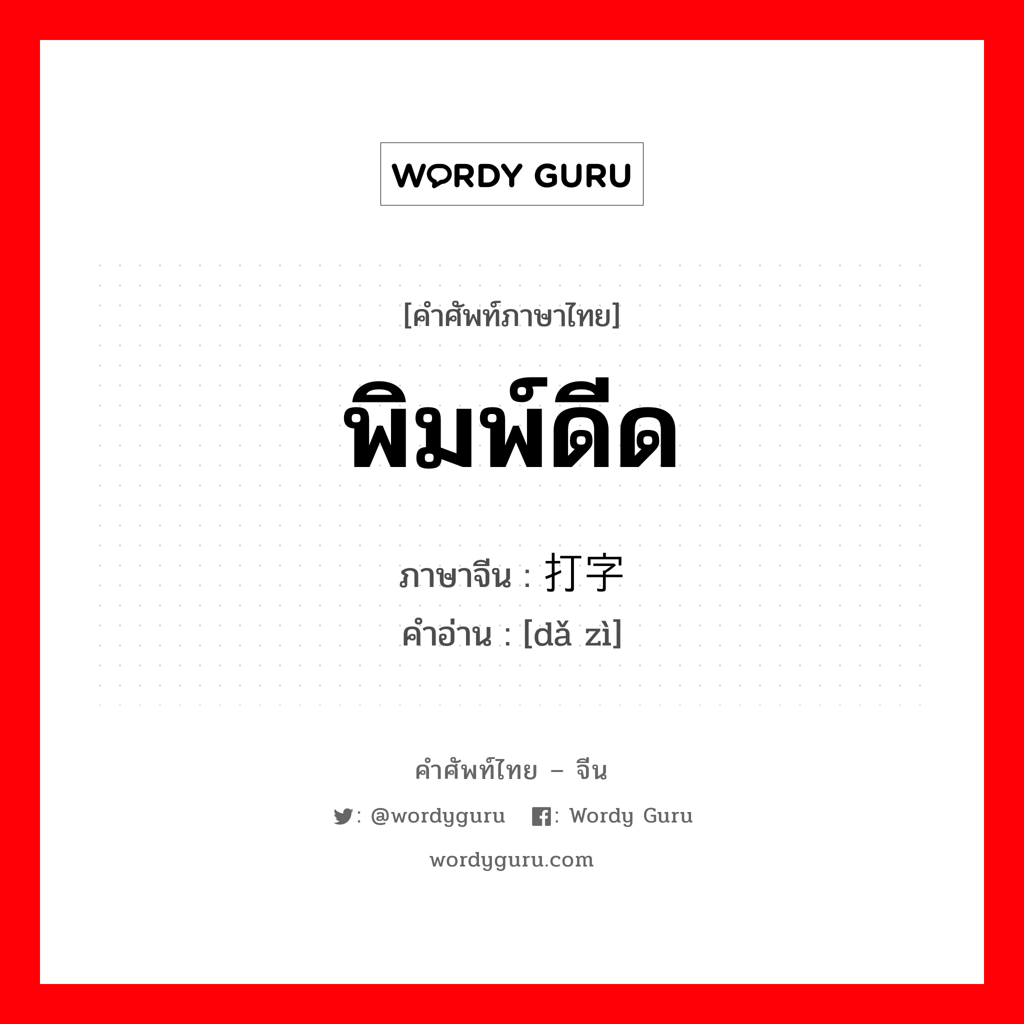 พิมพ์ดีด ภาษาจีนคืออะไร, คำศัพท์ภาษาไทย - จีน พิมพ์ดีด ภาษาจีน 打字 คำอ่าน [dǎ zì]