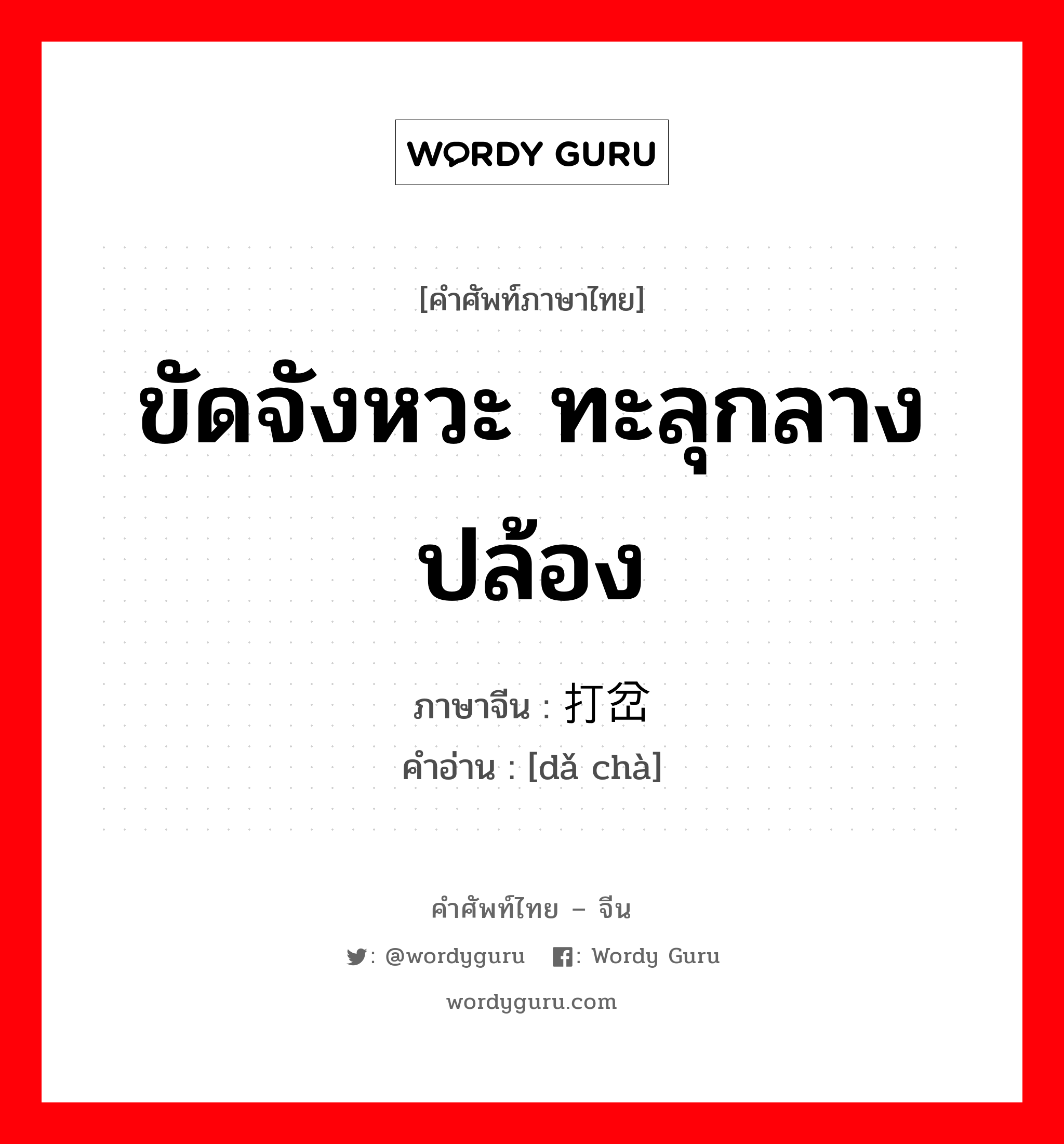 ขัดจังหวะ ทะลุกลางปล้อง ภาษาจีนคืออะไร, คำศัพท์ภาษาไทย - จีน ขัดจังหวะ ทะลุกลางปล้อง ภาษาจีน 打岔 คำอ่าน [dǎ chà]