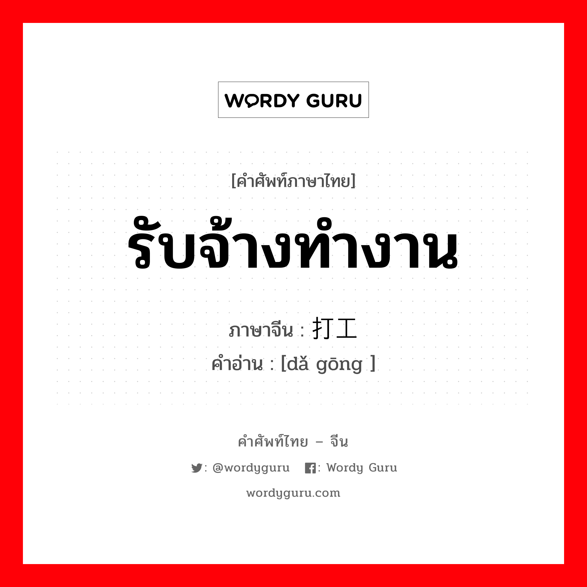 รับจ้างทำงาน ภาษาจีนคืออะไร, คำศัพท์ภาษาไทย - จีน รับจ้างทำงาน ภาษาจีน 打工 คำอ่าน [dǎ gōng ]