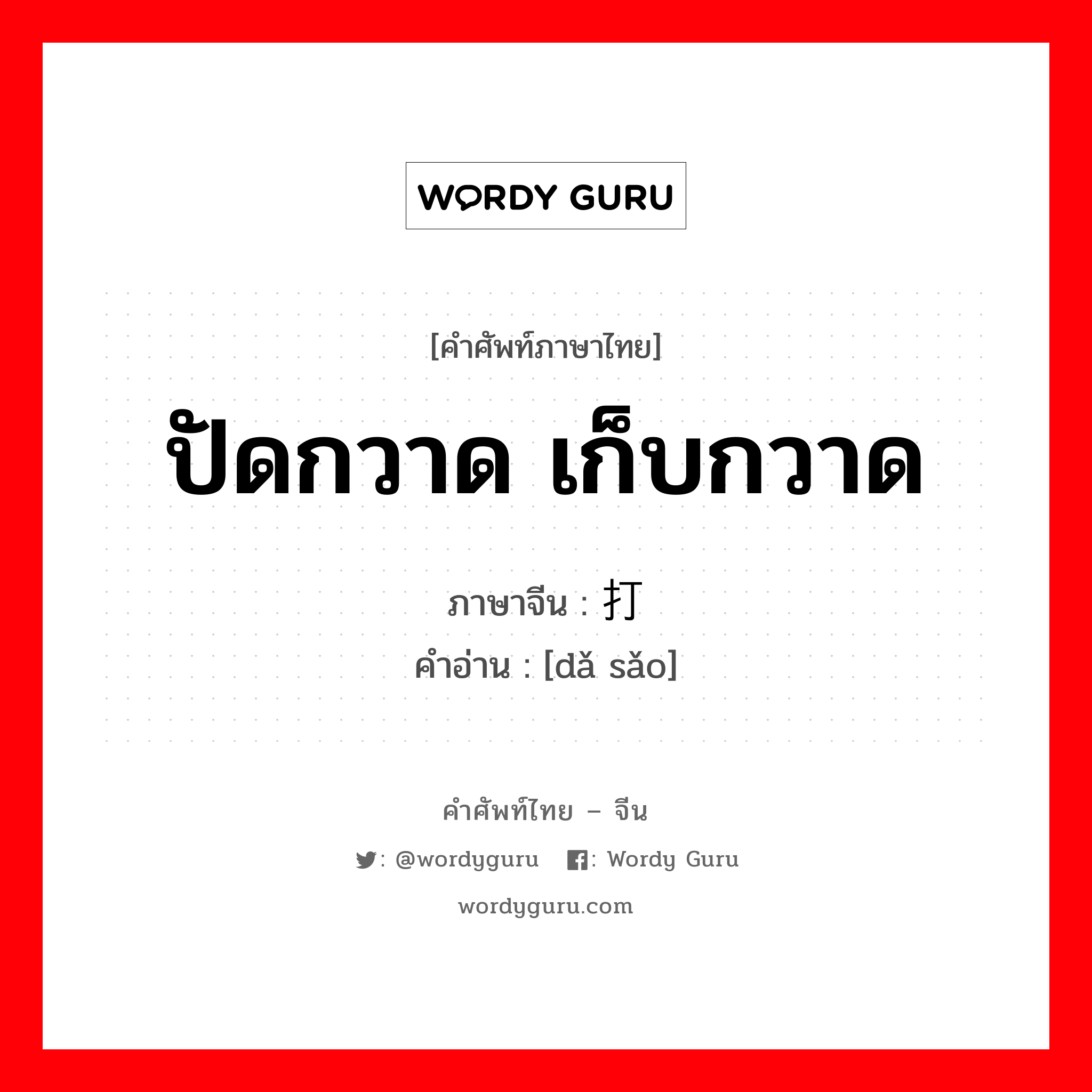 ปัดกวาด เก็บกวาด ภาษาจีนคืออะไร, คำศัพท์ภาษาไทย - จีน ปัดกวาด เก็บกวาด ภาษาจีน 打扫 คำอ่าน [dǎ sǎo]