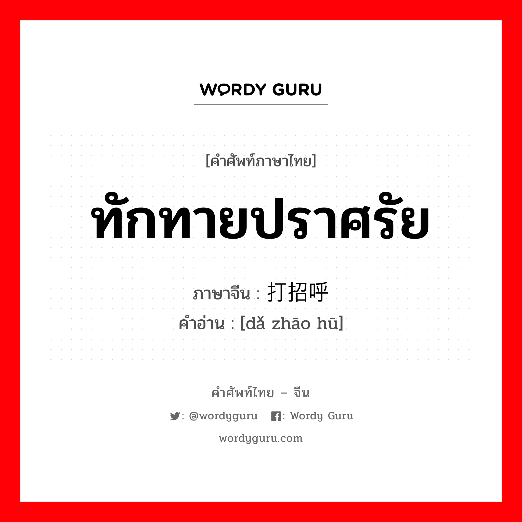 ทักทายปราศรัย ภาษาจีนคืออะไร, คำศัพท์ภาษาไทย - จีน ทักทายปราศรัย ภาษาจีน 打招呼 คำอ่าน [dǎ zhāo hū]