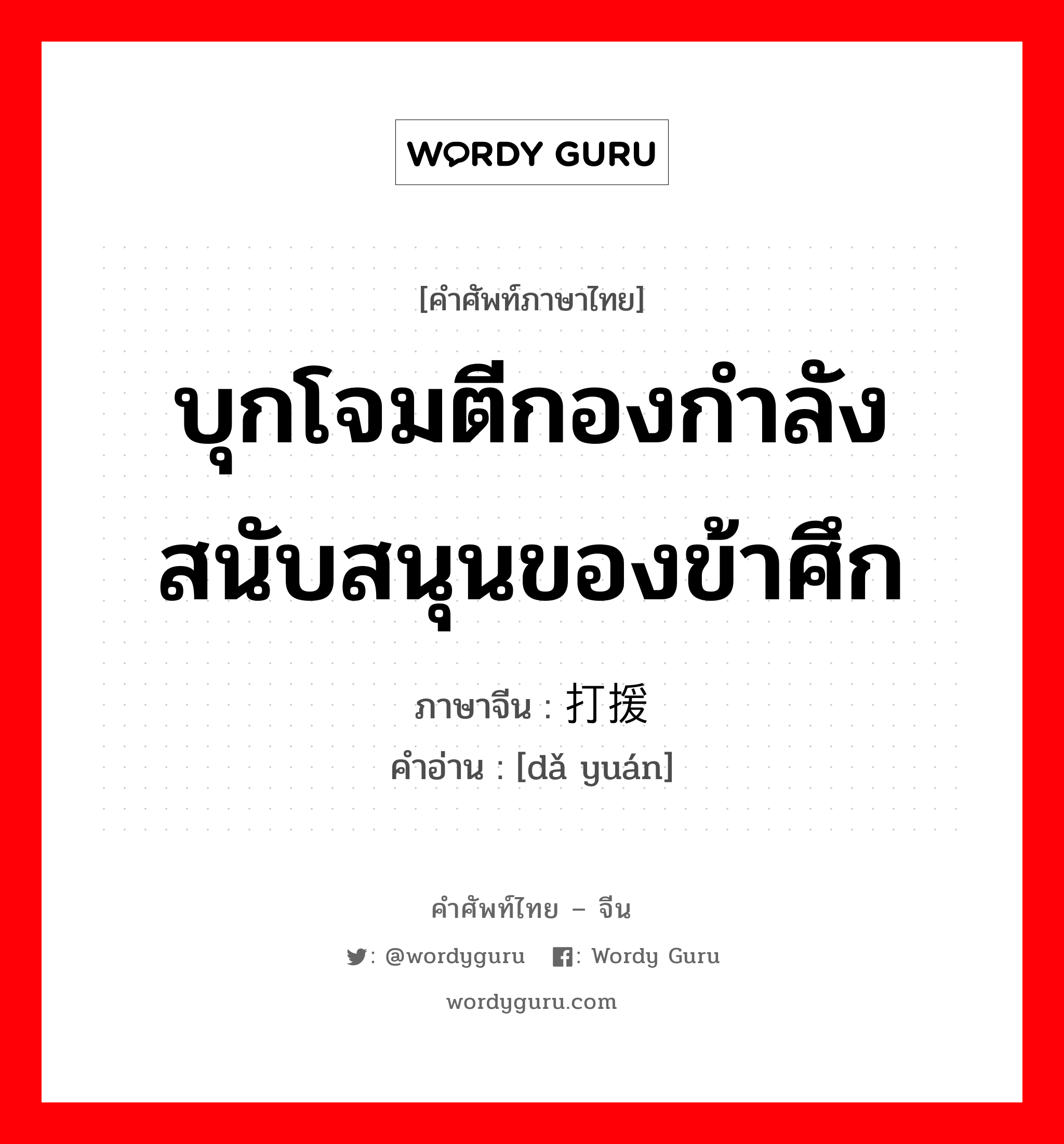 บุกโจมตีกองกำลังสนับสนุนของข้าศึก ภาษาจีนคืออะไร, คำศัพท์ภาษาไทย - จีน บุกโจมตีกองกำลังสนับสนุนของข้าศึก ภาษาจีน 打援 คำอ่าน [dǎ yuán]