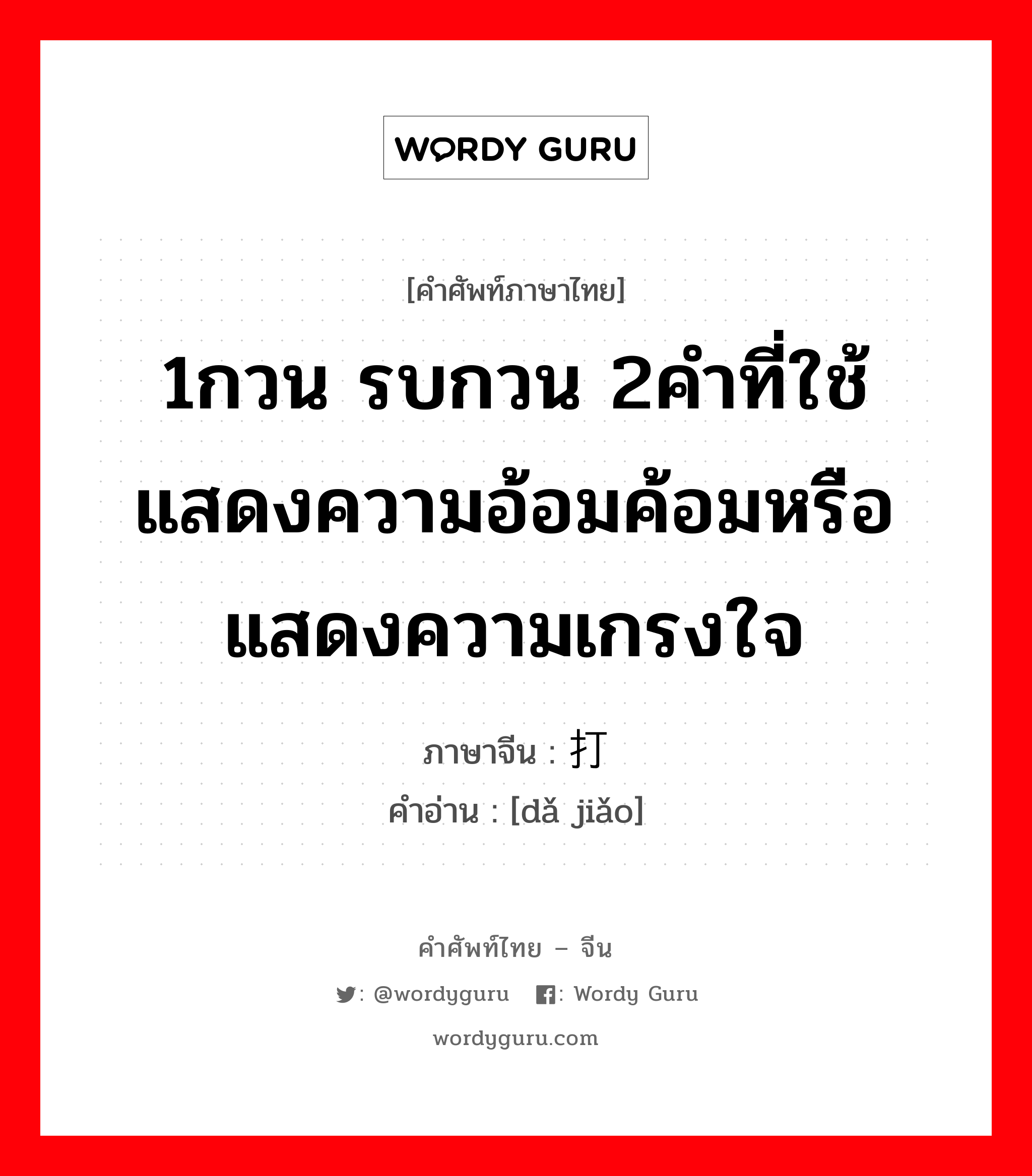 1กวน รบกวน 2คำที่ใช้แสดงความอ้อมค้อมหรือแสดงความเกรงใจ ภาษาจีนคืออะไร, คำศัพท์ภาษาไทย - จีน 1กวน รบกวน 2คำที่ใช้แสดงความอ้อมค้อมหรือแสดงความเกรงใจ ภาษาจีน 打搅 คำอ่าน [dǎ jiǎo]