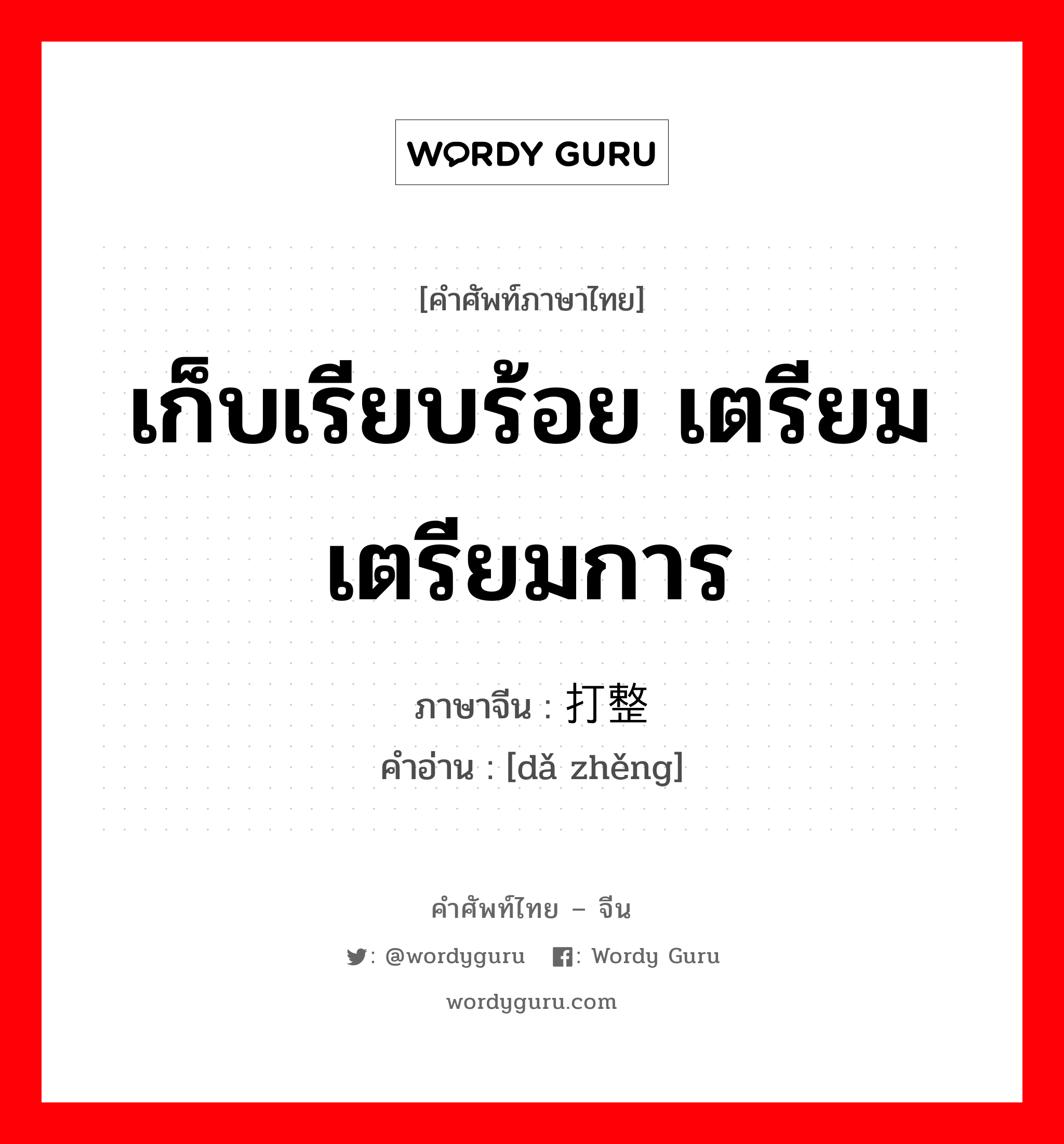 เก็บเรียบร้อย เตรียม เตรียมการ ภาษาจีนคืออะไร, คำศัพท์ภาษาไทย - จีน เก็บเรียบร้อย เตรียม เตรียมการ ภาษาจีน 打整 คำอ่าน [dǎ zhěng]