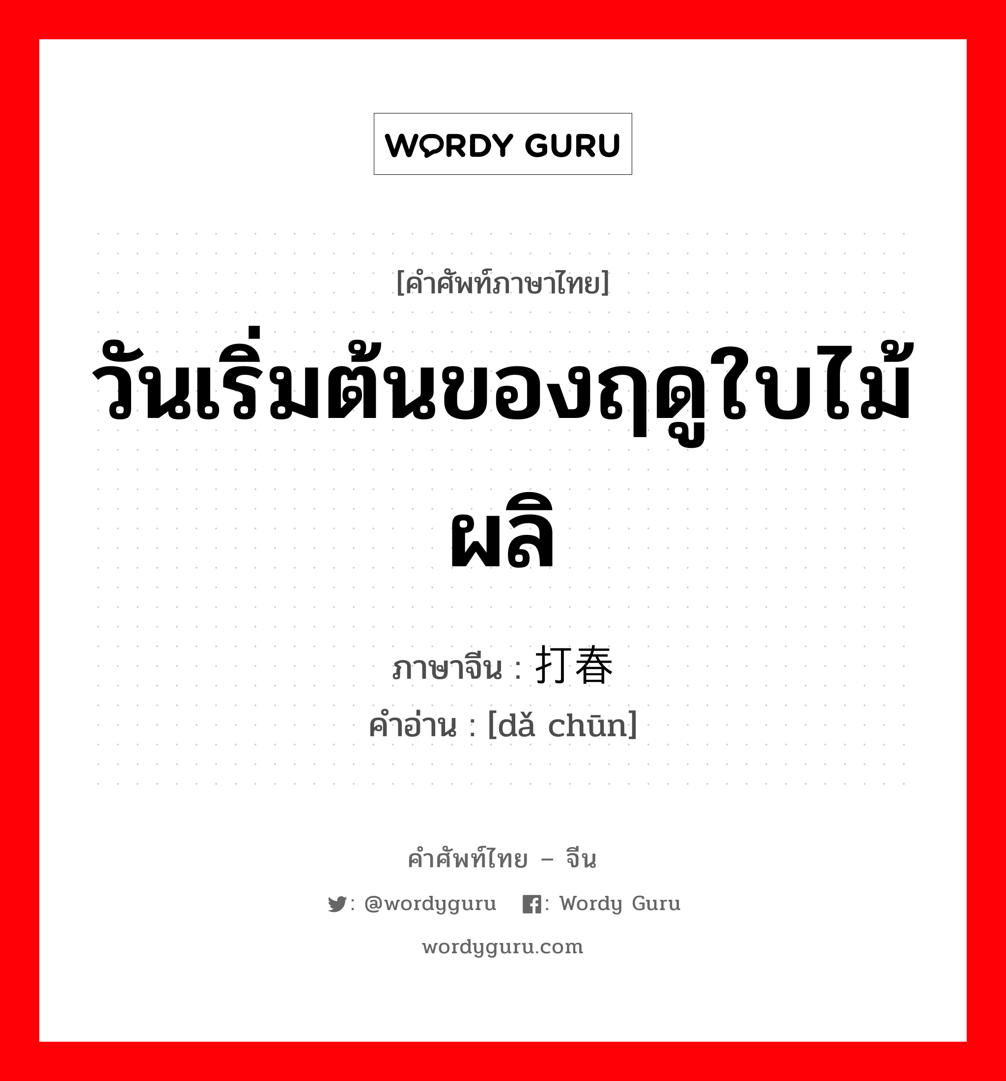 วันเริ่มต้นของฤดูใบไม้ผลิ ภาษาจีนคืออะไร, คำศัพท์ภาษาไทย - จีน วันเริ่มต้นของฤดูใบไม้ผลิ ภาษาจีน 打春 คำอ่าน [dǎ chūn]