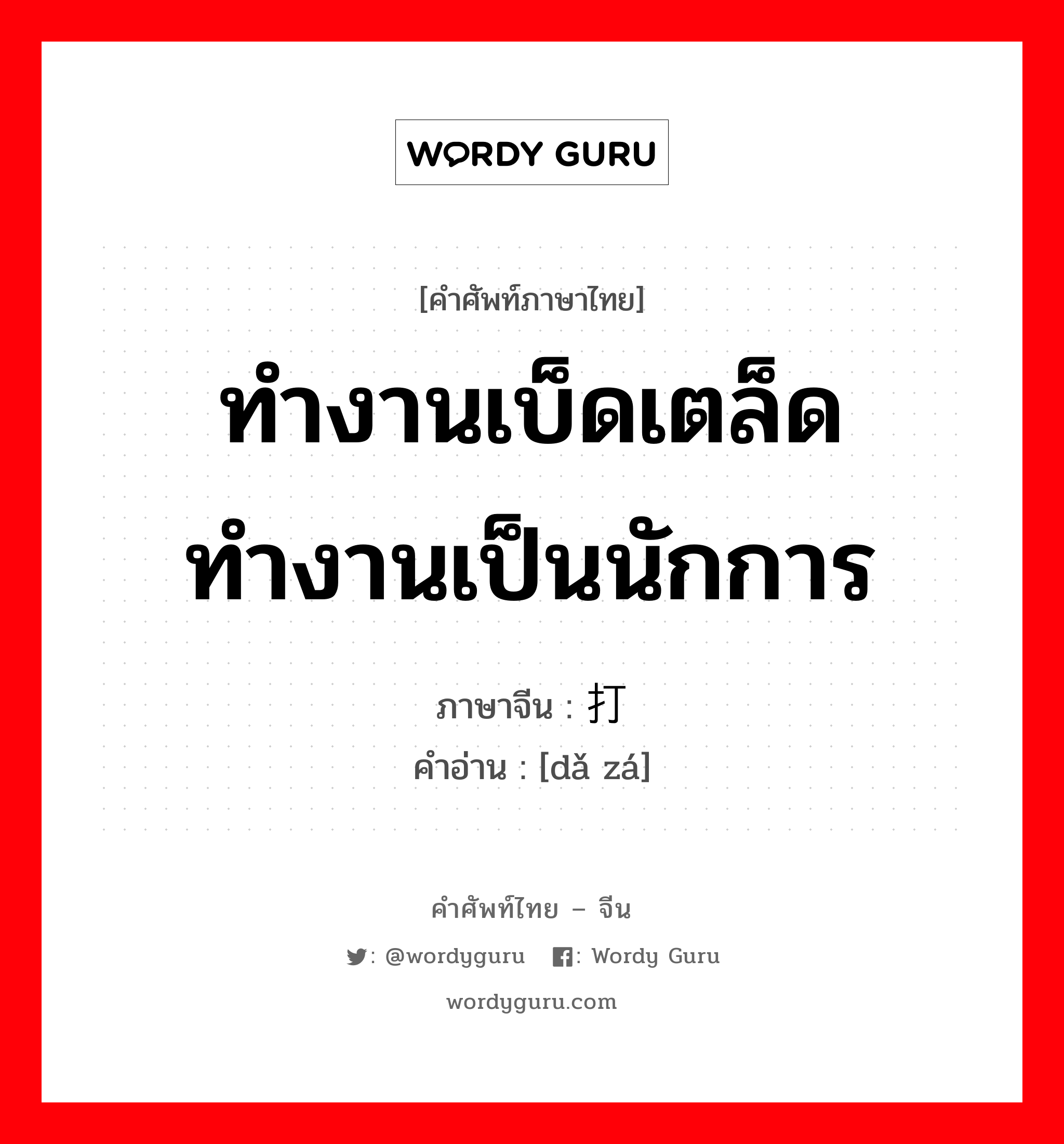 ทำงานเบ็ดเตล็ด ทำงานเป็นนักการ ภาษาจีนคืออะไร, คำศัพท์ภาษาไทย - จีน ทำงานเบ็ดเตล็ด ทำงานเป็นนักการ ภาษาจีน 打杂 คำอ่าน [dǎ zá]