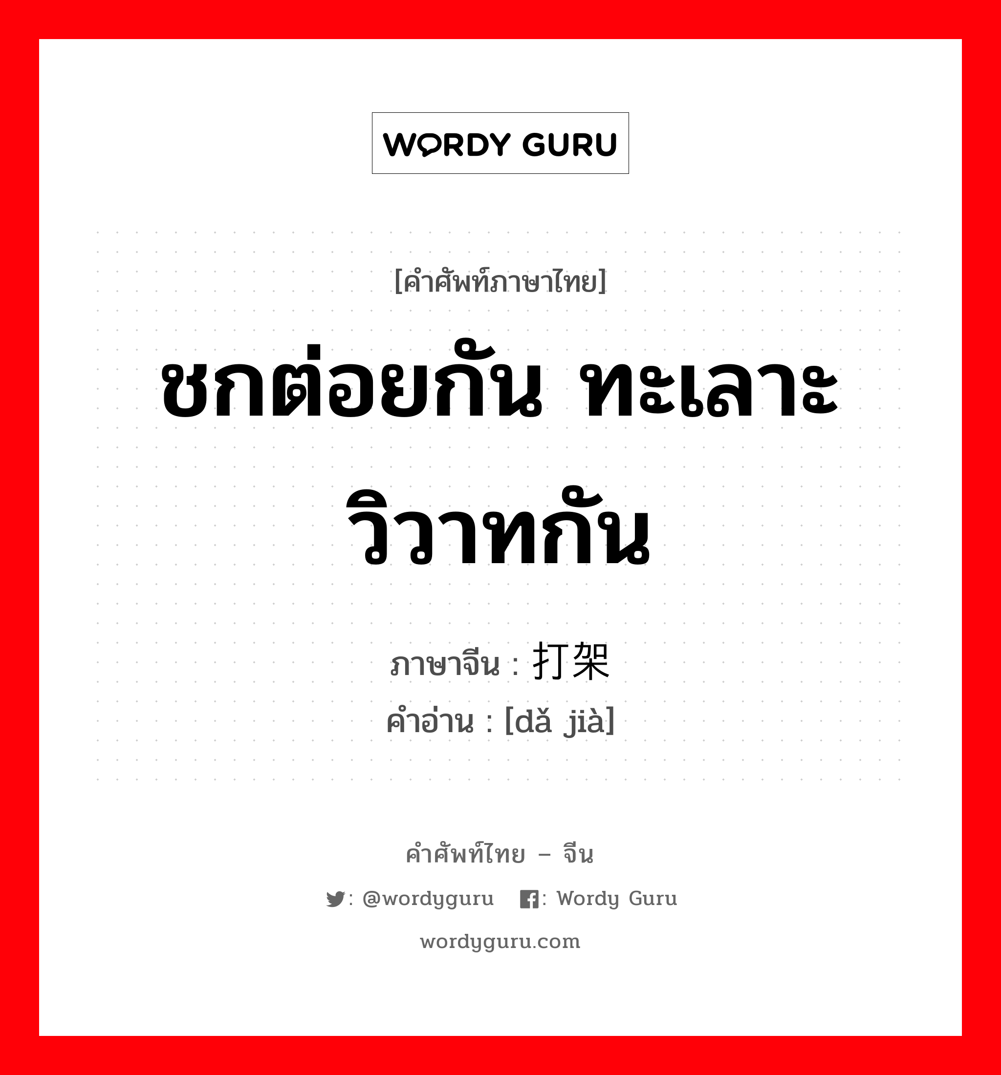 ชกต่อยกัน ทะเลาะวิวาทกัน ภาษาจีนคืออะไร, คำศัพท์ภาษาไทย - จีน ชกต่อยกัน ทะเลาะวิวาทกัน ภาษาจีน 打架 คำอ่าน [dǎ jià]