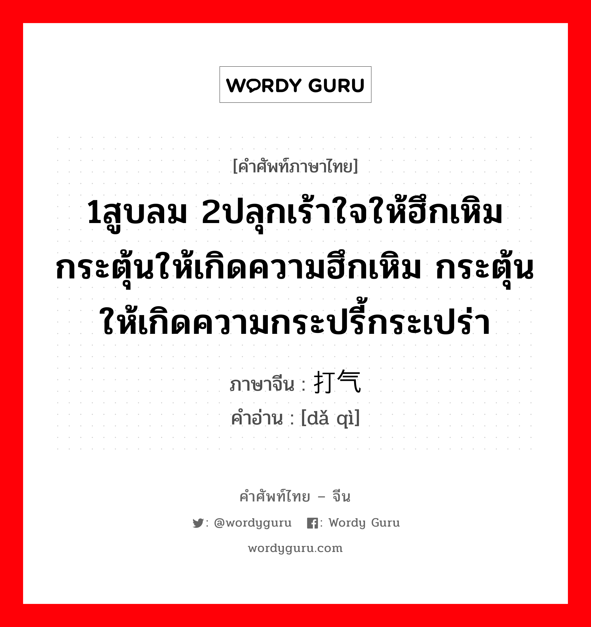 1สูบลม 2ปลุกเร้าใจให้ฮึกเหิม กระตุ้นให้เกิดความฮึกเหิม กระตุ้นให้เกิดความกระปรี้กระเปร่า ภาษาจีนคืออะไร, คำศัพท์ภาษาไทย - จีน 1สูบลม 2ปลุกเร้าใจให้ฮึกเหิม กระตุ้นให้เกิดความฮึกเหิม กระตุ้นให้เกิดความกระปรี้กระเปร่า ภาษาจีน 打气 คำอ่าน [dǎ qì]