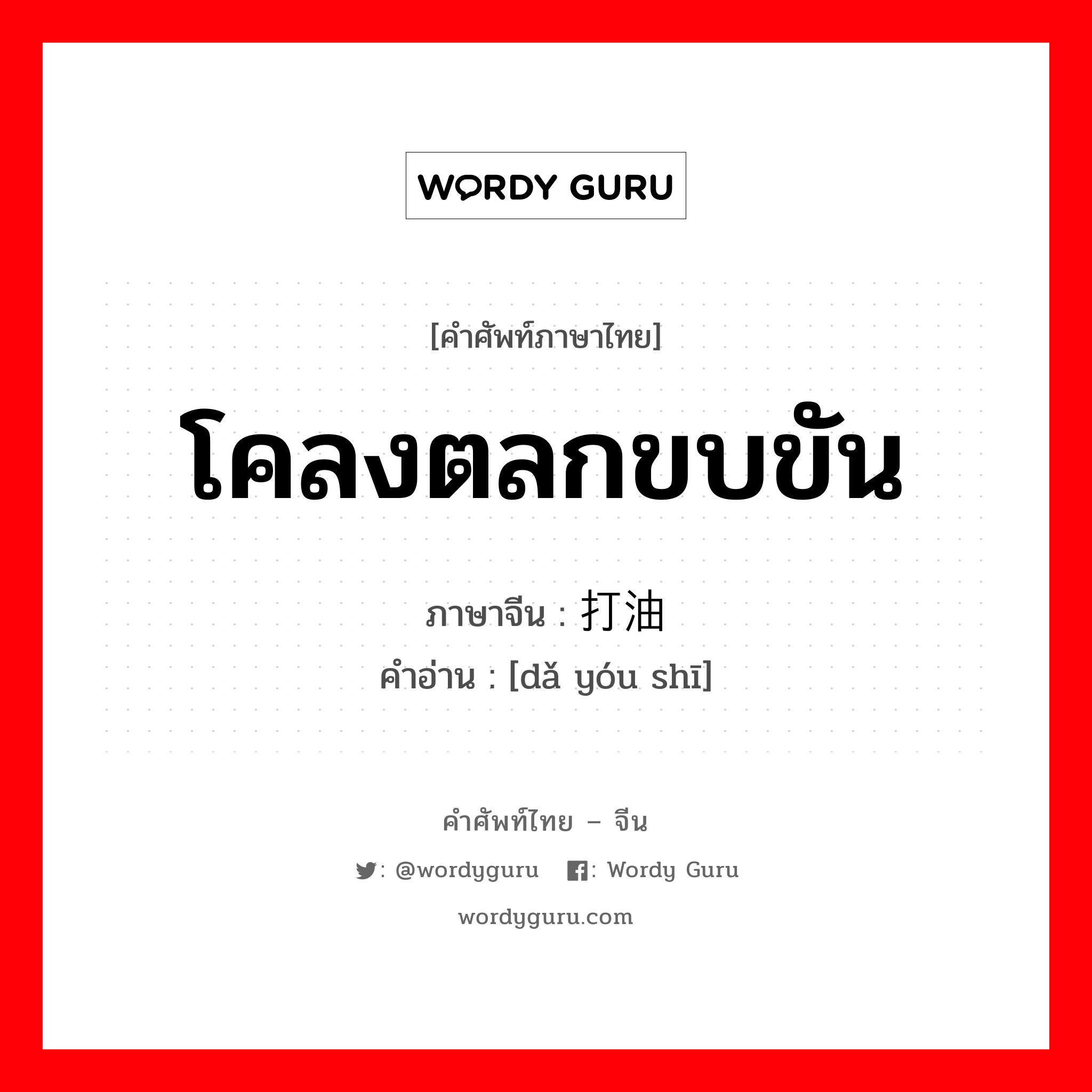 โคลงตลกขบขัน ภาษาจีนคืออะไร, คำศัพท์ภาษาไทย - จีน โคลงตลกขบขัน ภาษาจีน 打油诗 คำอ่าน [dǎ yóu shī]