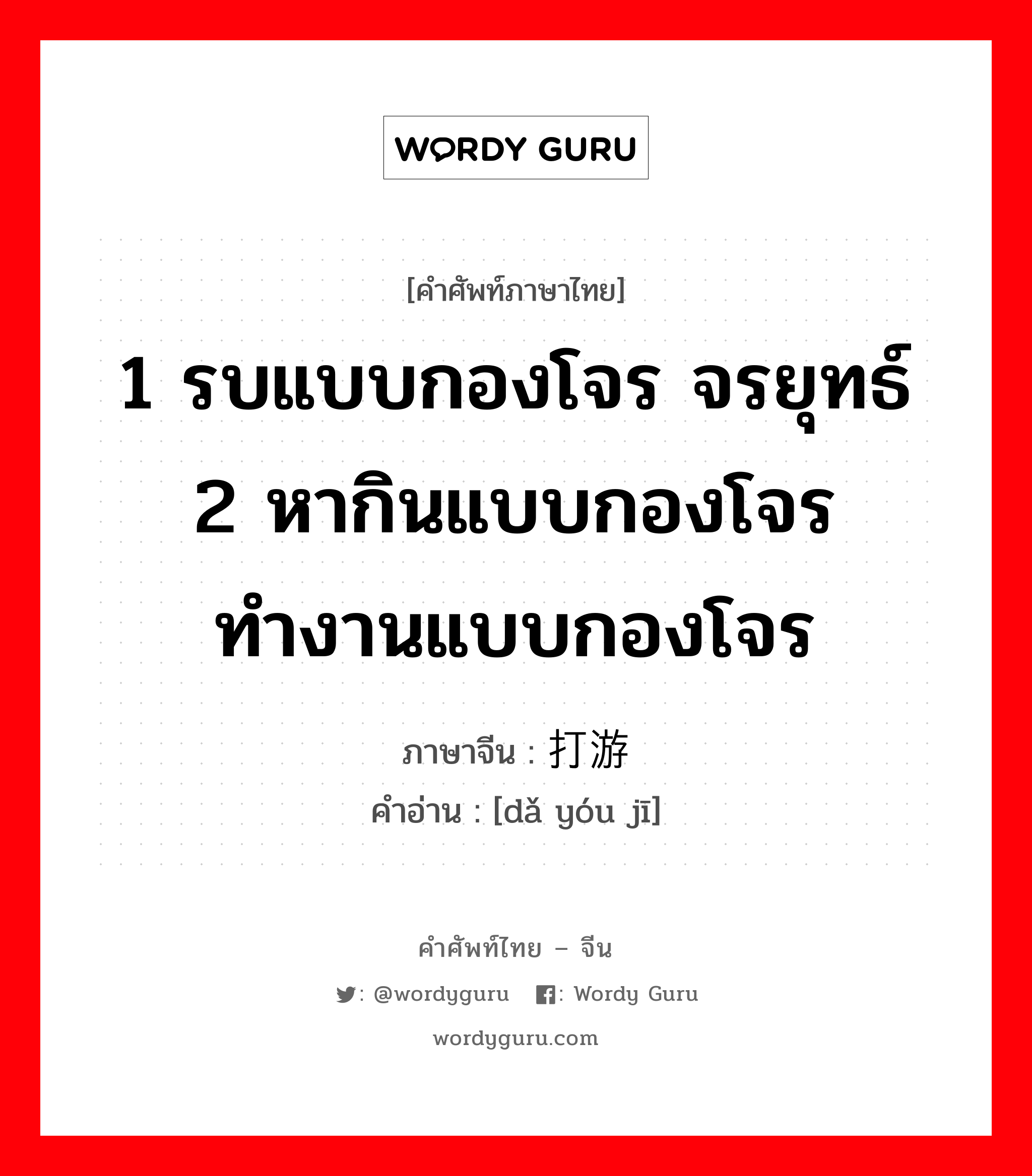 1 รบแบบกองโจร จรยุทธ์ 2 หากินแบบกองโจร ทำงานแบบกองโจร ภาษาจีนคืออะไร, คำศัพท์ภาษาไทย - จีน 1 รบแบบกองโจร จรยุทธ์ 2 หากินแบบกองโจร ทำงานแบบกองโจร ภาษาจีน 打游击 คำอ่าน [dǎ yóu jī]