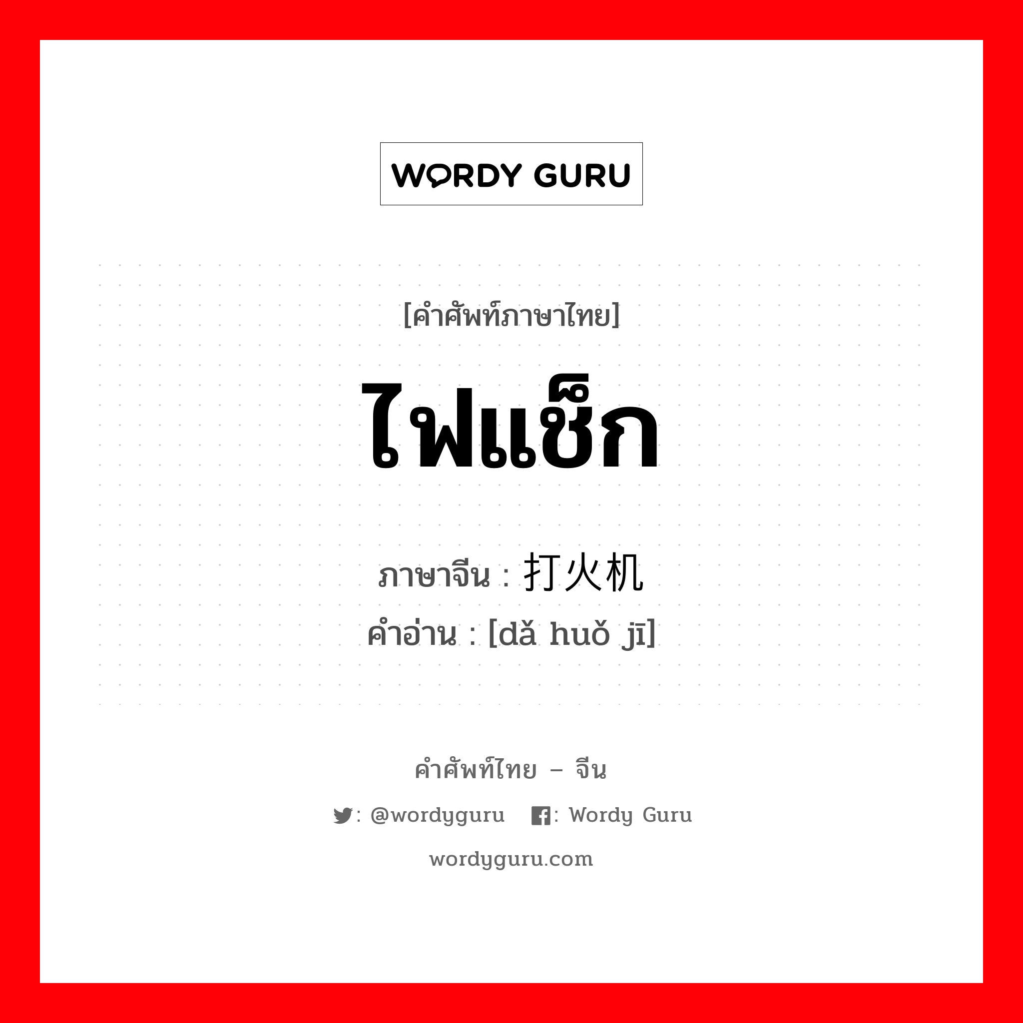 ไฟแช็ก ภาษาจีนคืออะไร, คำศัพท์ภาษาไทย - จีน ไฟแช็ก ภาษาจีน 打火机 คำอ่าน [dǎ huǒ jī]