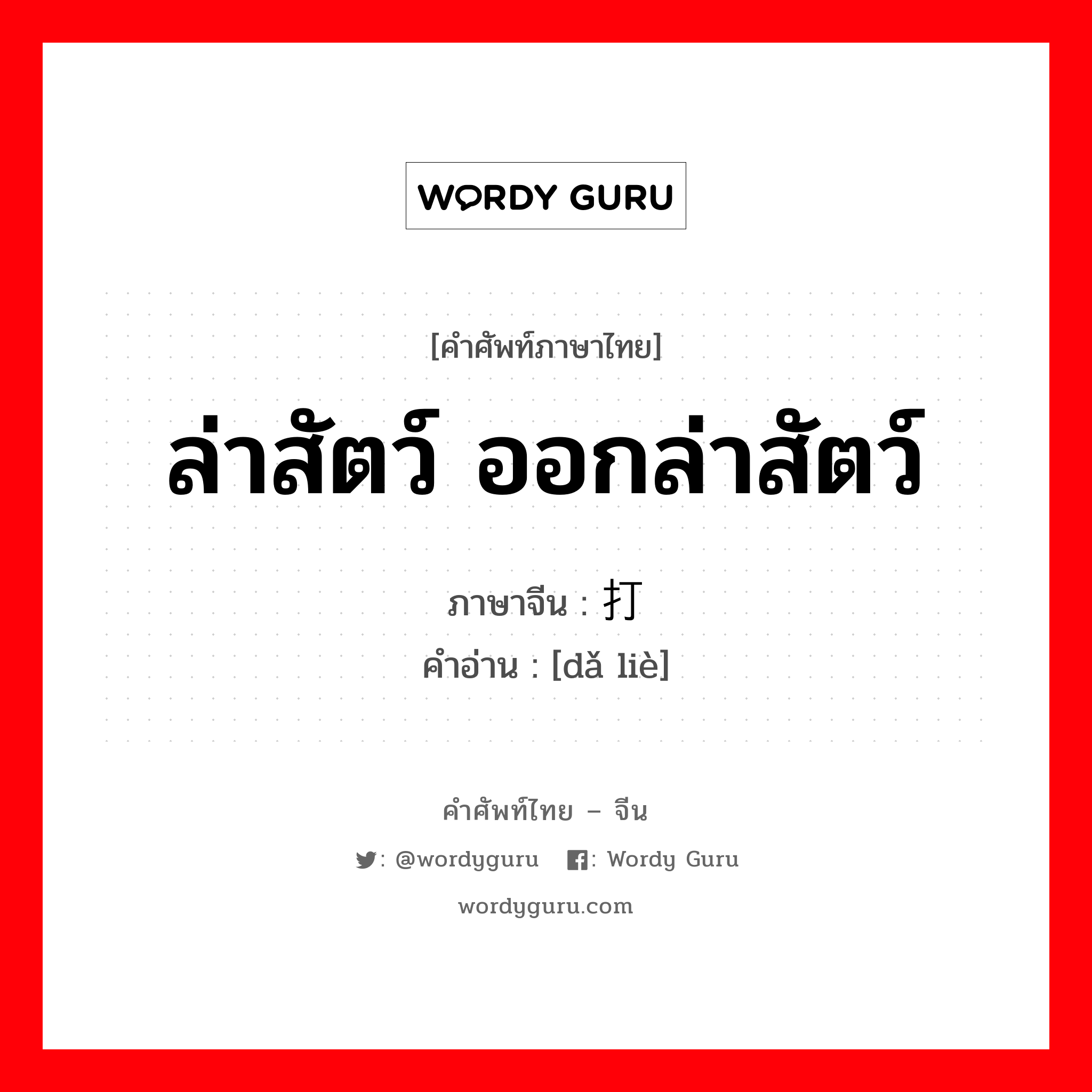 ล่าสัตว์ ออกล่าสัตว์ ภาษาจีนคืออะไร, คำศัพท์ภาษาไทย - จีน ล่าสัตว์ ออกล่าสัตว์ ภาษาจีน 打猎 คำอ่าน [dǎ liè]