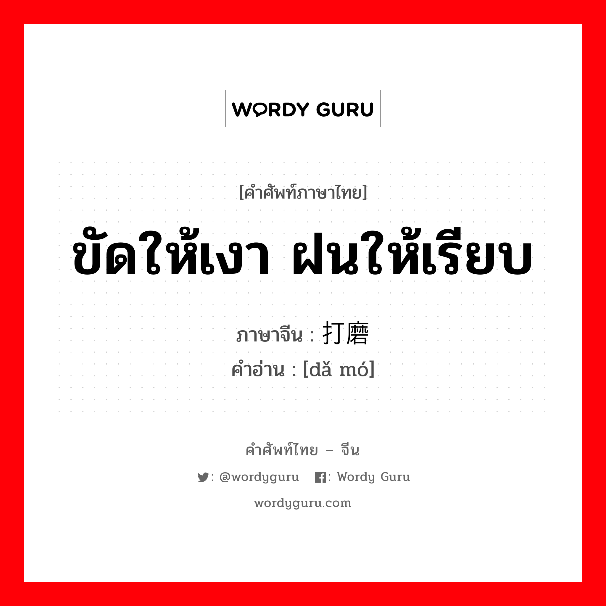 ขัดให้เงา ฝนให้เรียบ ภาษาจีนคืออะไร, คำศัพท์ภาษาไทย - จีน ขัดให้เงา ฝนให้เรียบ ภาษาจีน 打磨 คำอ่าน [dǎ mó]