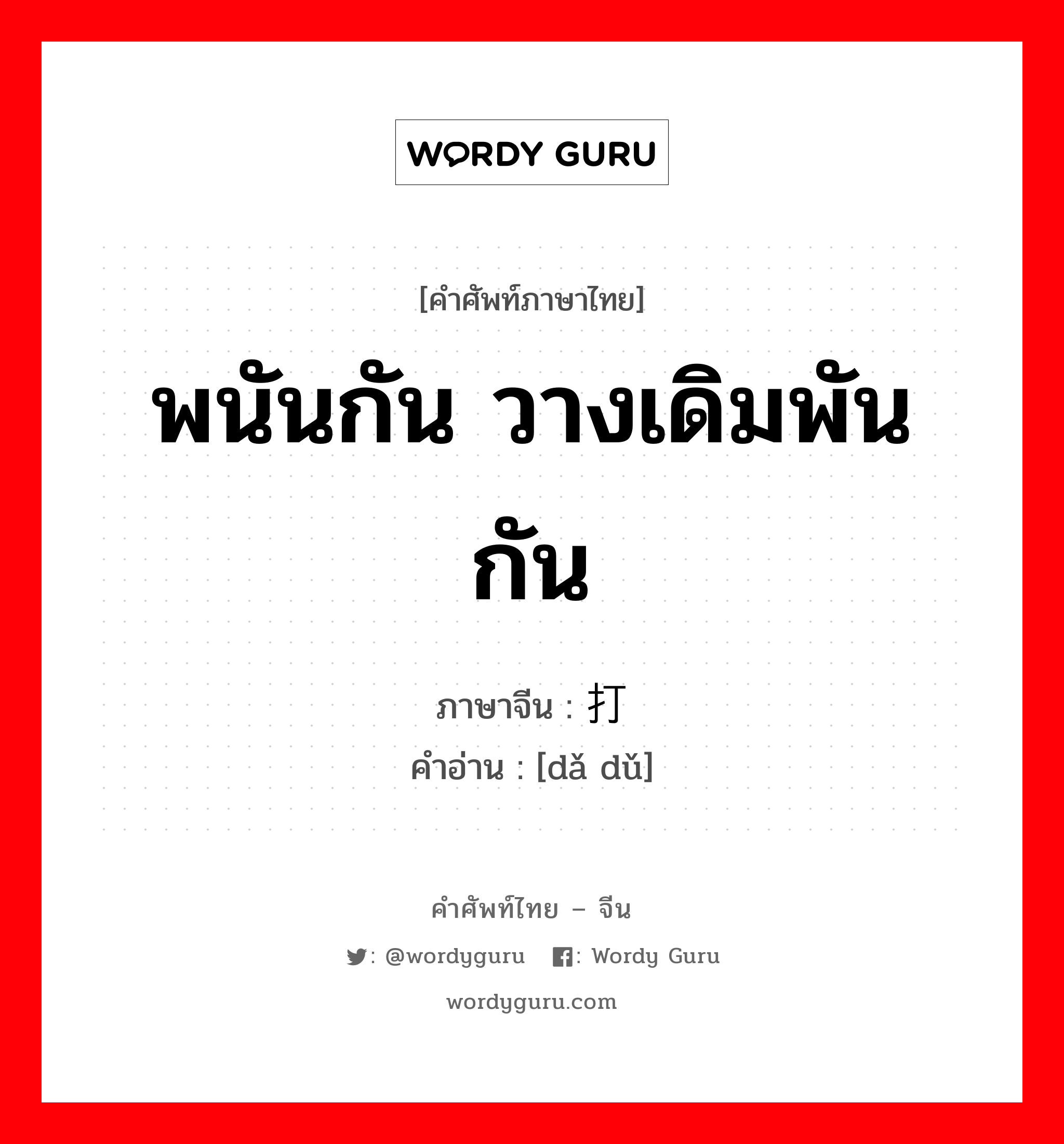 พนันกัน วางเดิมพันกัน ภาษาจีนคืออะไร, คำศัพท์ภาษาไทย - จีน พนันกัน วางเดิมพันกัน ภาษาจีน 打赌 คำอ่าน [dǎ dǔ]