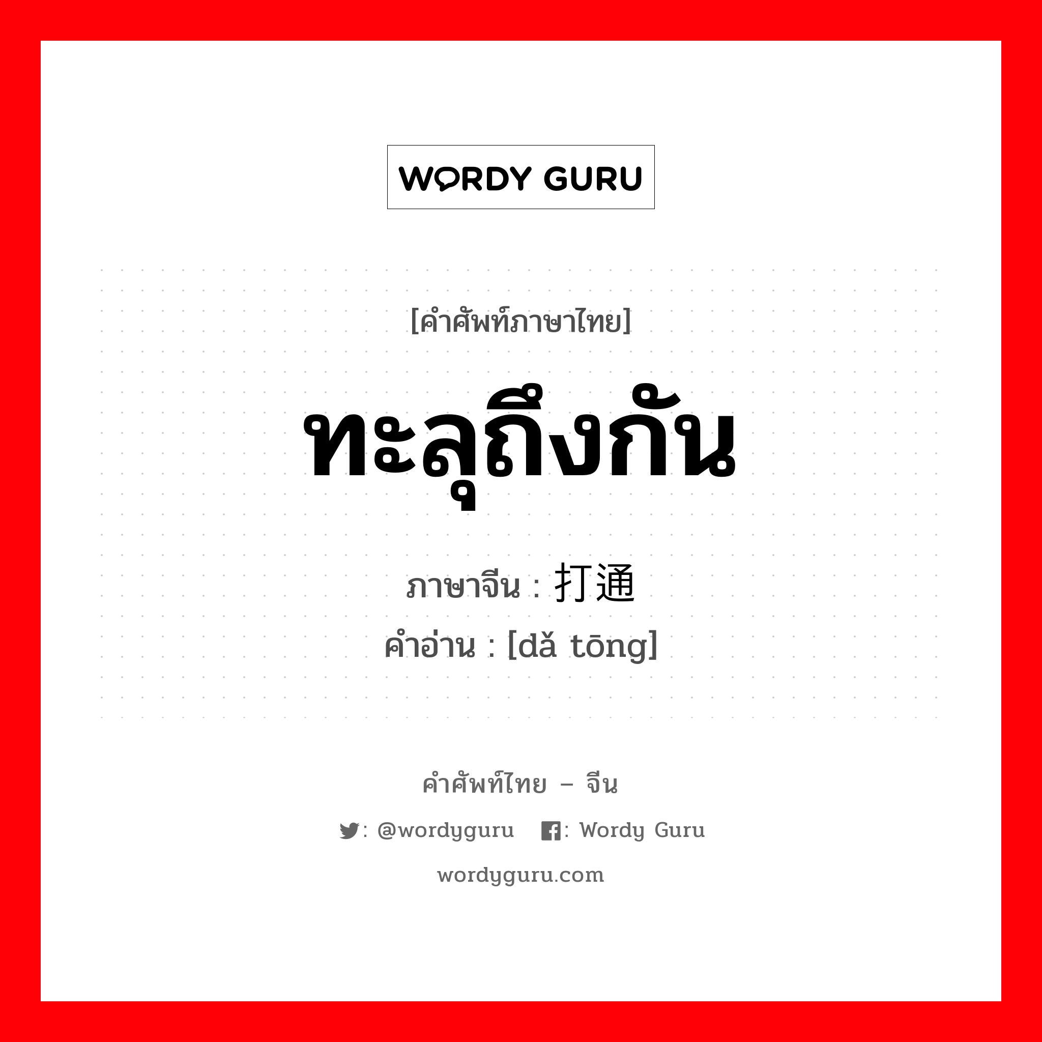 ทะลุถึงกัน ภาษาจีนคืออะไร, คำศัพท์ภาษาไทย - จีน ทะลุถึงกัน ภาษาจีน 打通 คำอ่าน [dǎ tōng]