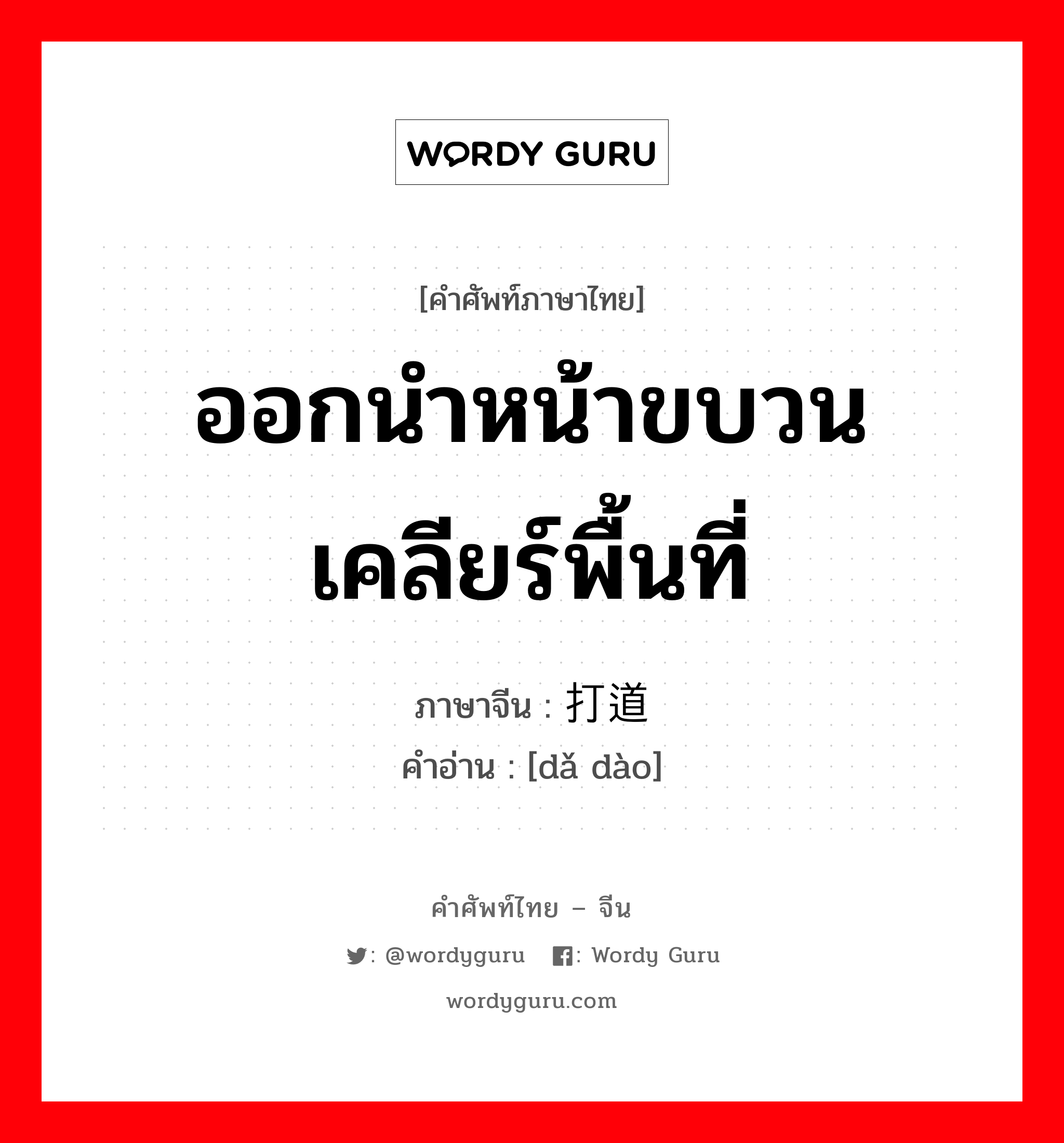 ออกนำหน้าขบวนเคลียร์พื้นที่ ภาษาจีนคืออะไร, คำศัพท์ภาษาไทย - จีน ออกนำหน้าขบวนเคลียร์พื้นที่ ภาษาจีน 打道 คำอ่าน [dǎ dào]