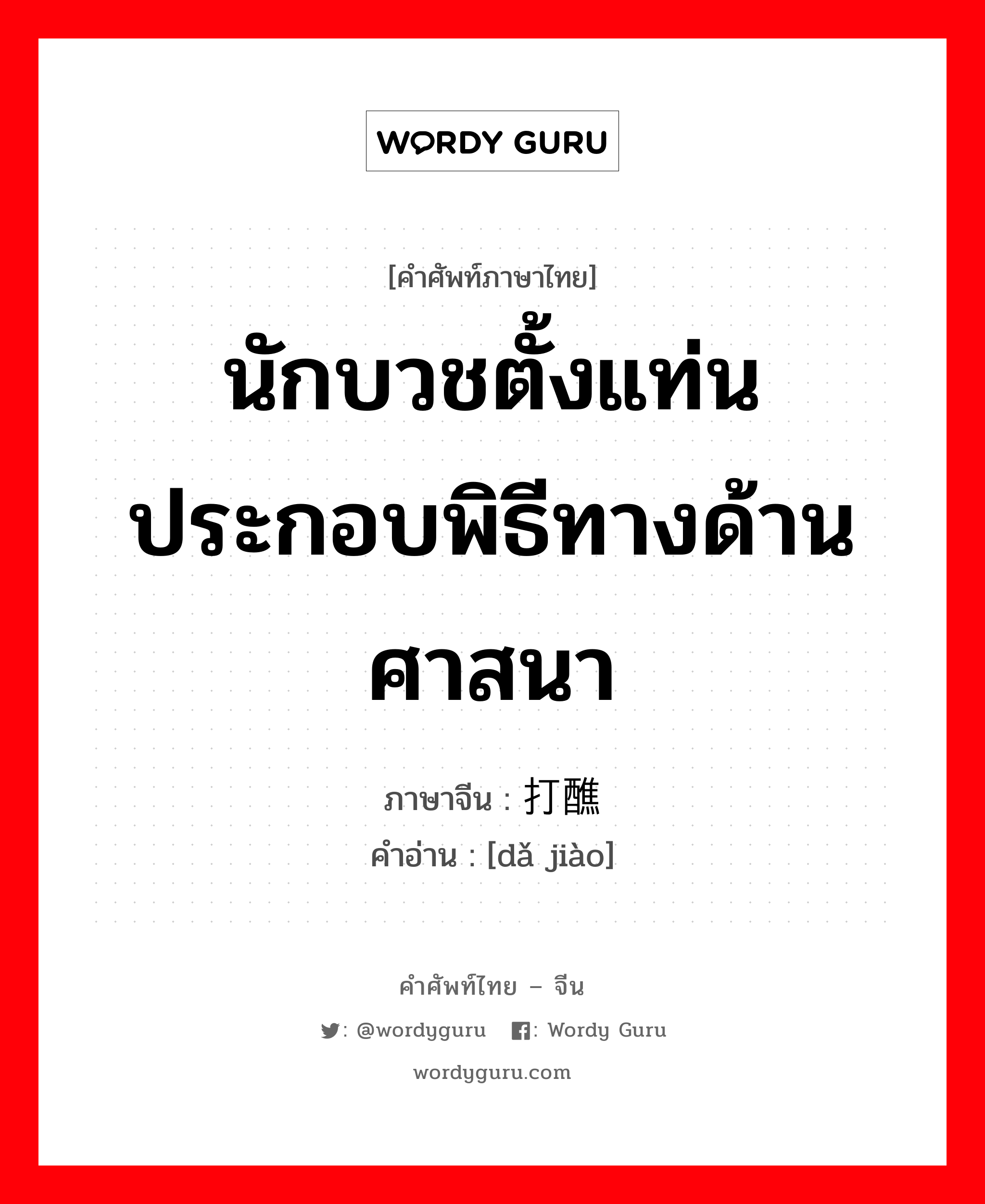 นักบวชตั้งแท่นประกอบพิธีทางด้านศาสนา ภาษาจีนคืออะไร, คำศัพท์ภาษาไทย - จีน นักบวชตั้งแท่นประกอบพิธีทางด้านศาสนา ภาษาจีน 打醮 คำอ่าน [dǎ jiào]