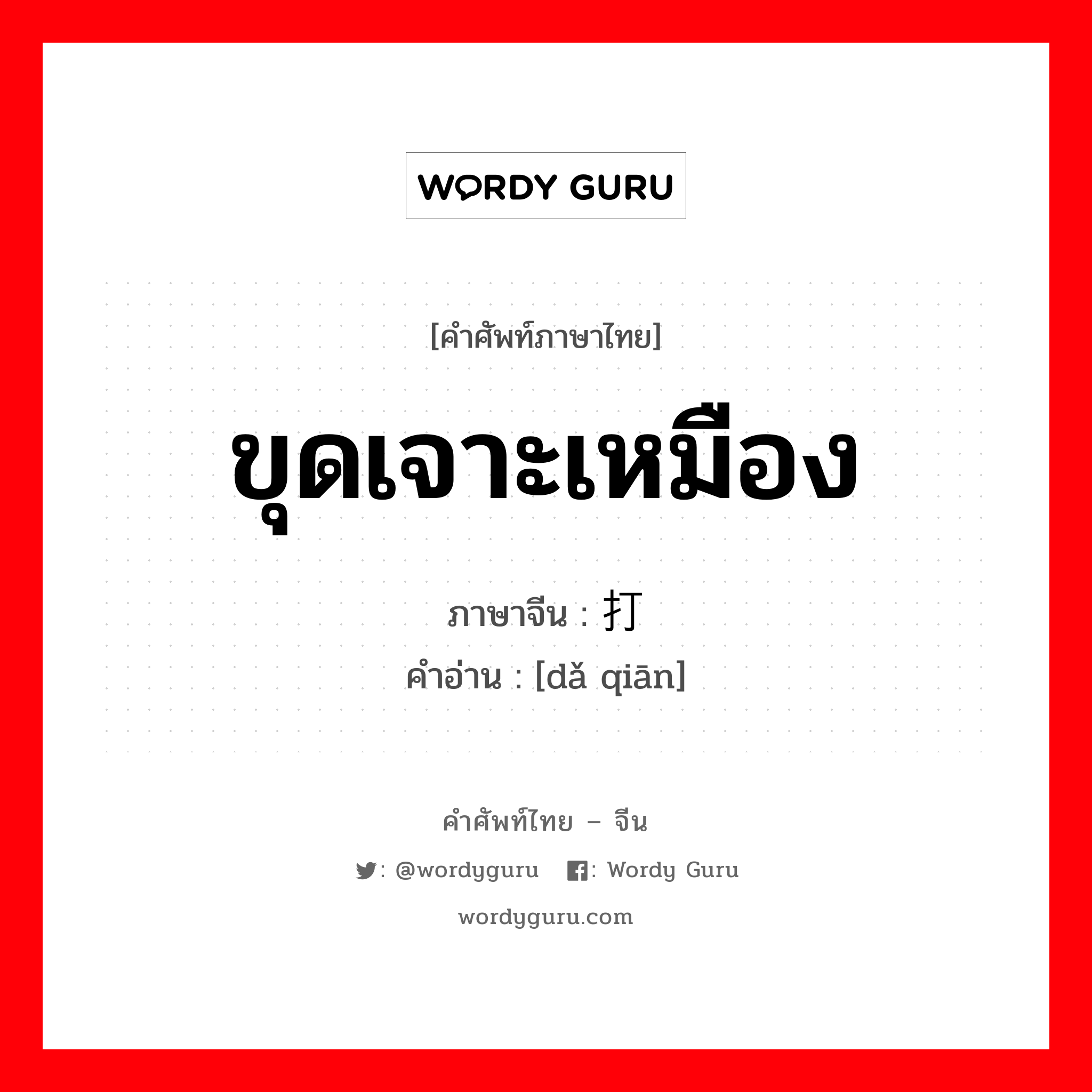 ขุดเจาะเหมือง ภาษาจีนคืออะไร, คำศัพท์ภาษาไทย - จีน ขุดเจาะเหมือง ภาษาจีน 打钎 คำอ่าน [dǎ qiān]