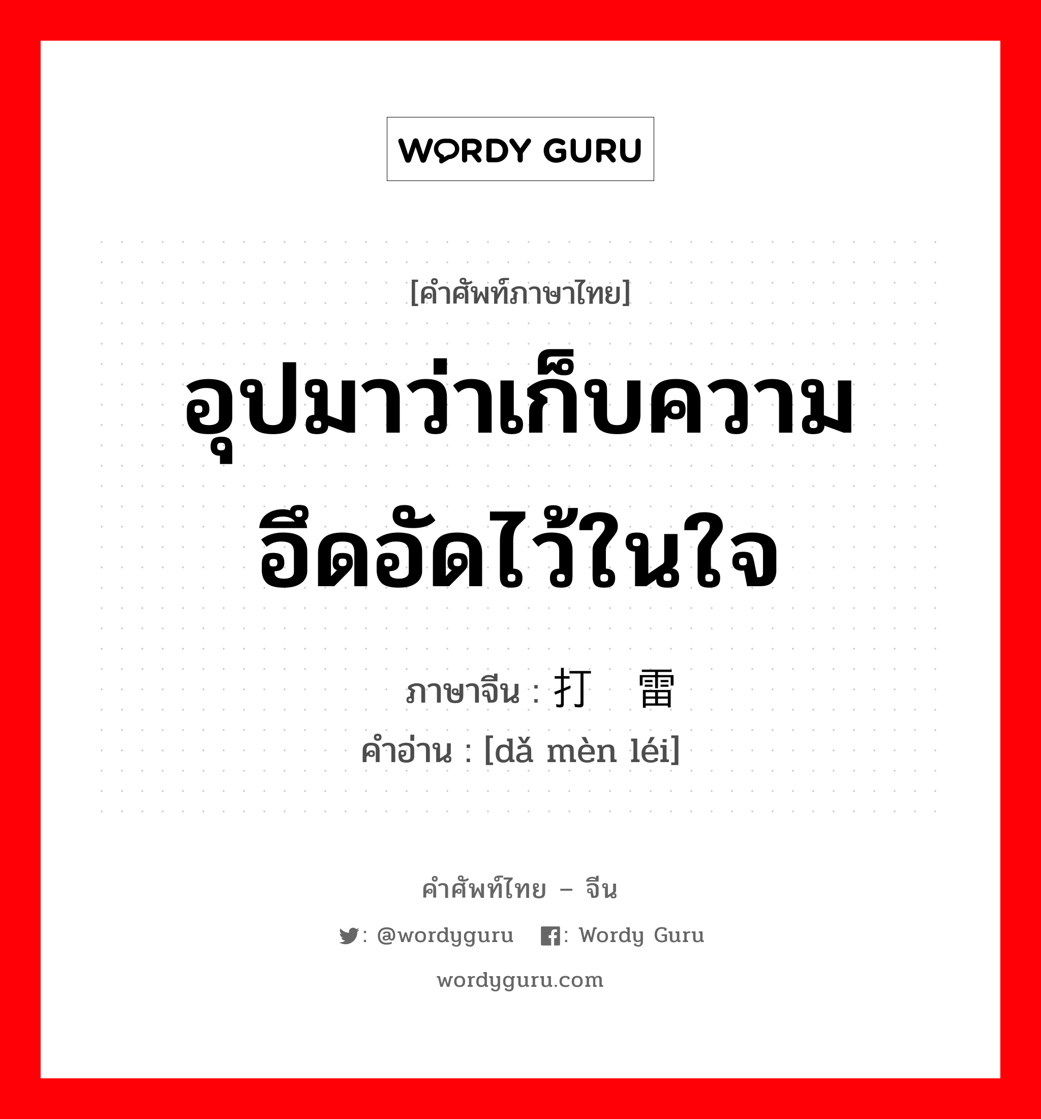 อุปมาว่าเก็บความอึดอัดไว้ในใจ ภาษาจีนคืออะไร, คำศัพท์ภาษาไทย - จีน อุปมาว่าเก็บความอึดอัดไว้ในใจ ภาษาจีน 打闷雷 คำอ่าน [dǎ mèn léi]