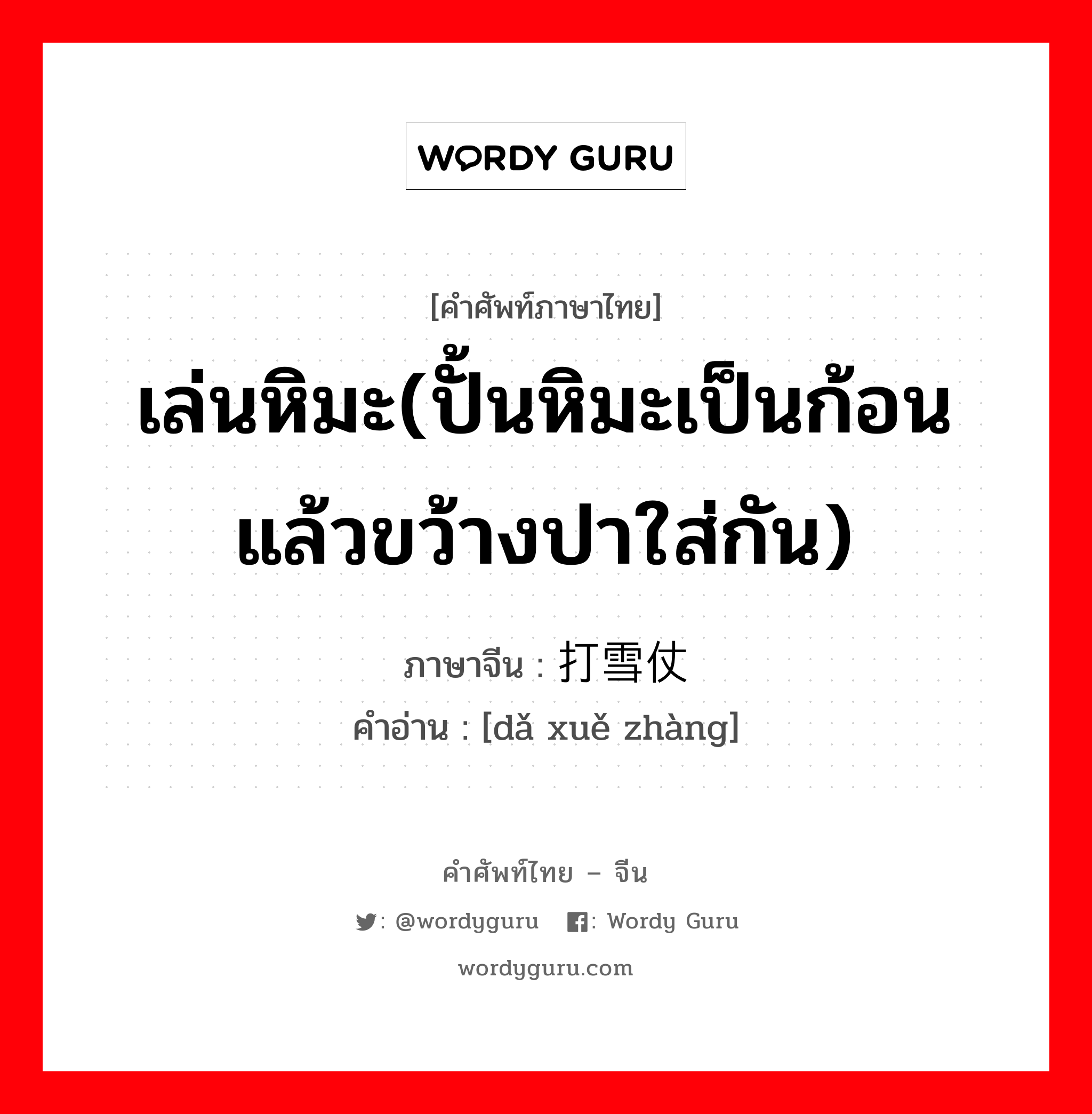 เล่นหิมะ(ปั้นหิมะเป็นก้อนแล้วขว้างปาใส่กัน) ภาษาจีนคืออะไร, คำศัพท์ภาษาไทย - จีน เล่นหิมะ(ปั้นหิมะเป็นก้อนแล้วขว้างปาใส่กัน) ภาษาจีน 打雪仗 คำอ่าน [dǎ xuě zhàng]