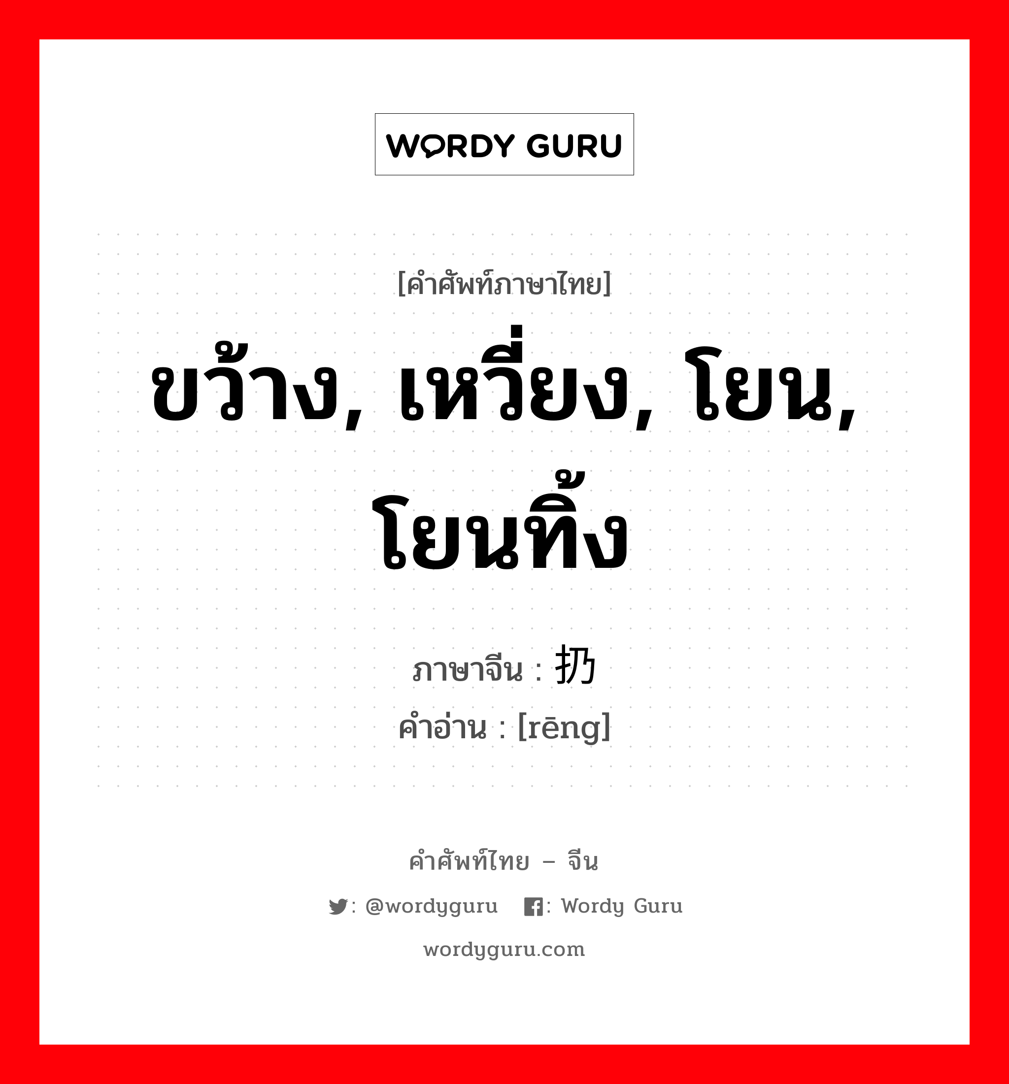 ขว้าง, เหวี่ยง, โยน, โยนทิ้ง ภาษาจีนคืออะไร, คำศัพท์ภาษาไทย - จีน ขว้าง, เหวี่ยง, โยน, โยนทิ้ง ภาษาจีน 扔 คำอ่าน [rēng]