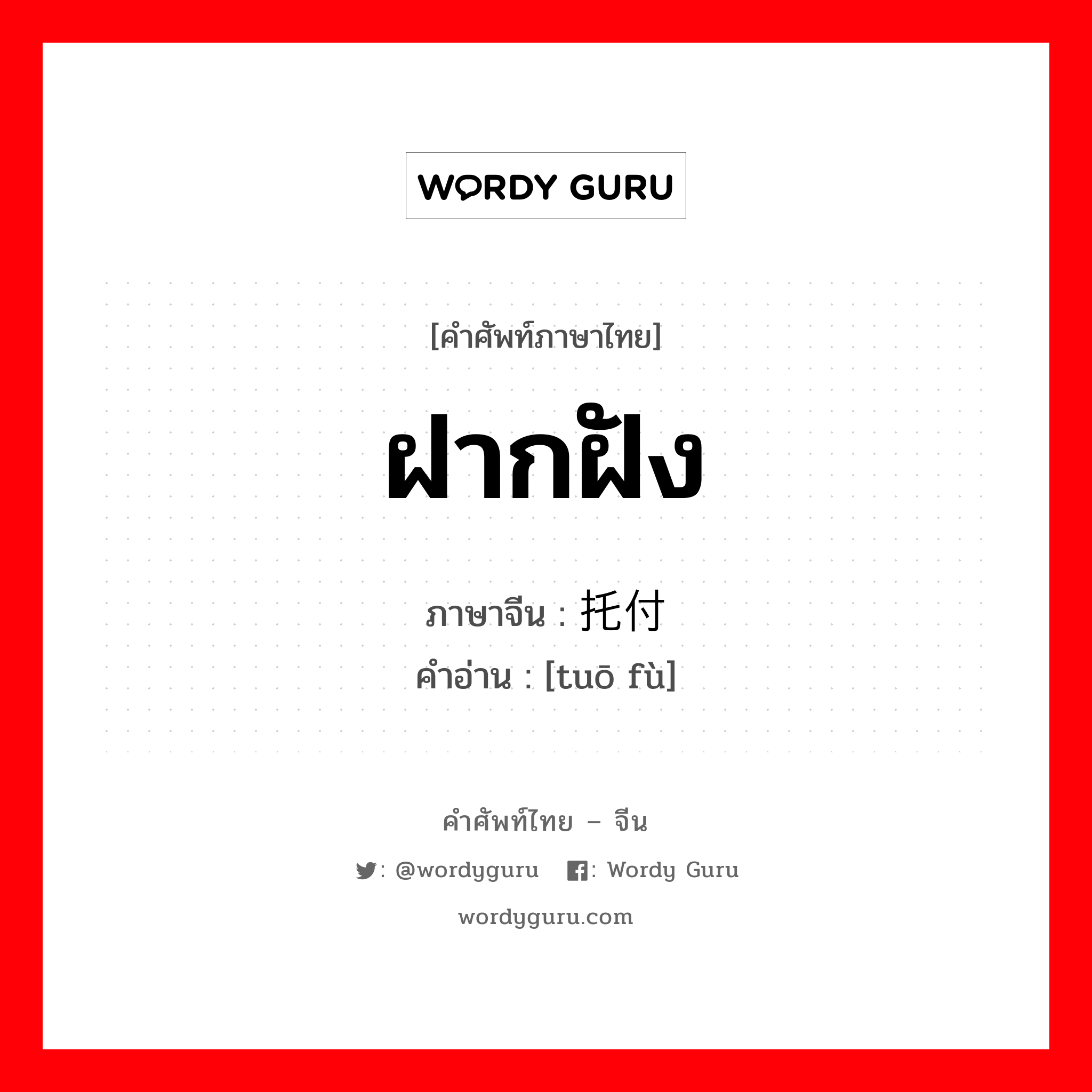 ฝากฝัง ภาษาจีนคืออะไร, คำศัพท์ภาษาไทย - จีน ฝากฝัง ภาษาจีน 托付 คำอ่าน [tuō fù]