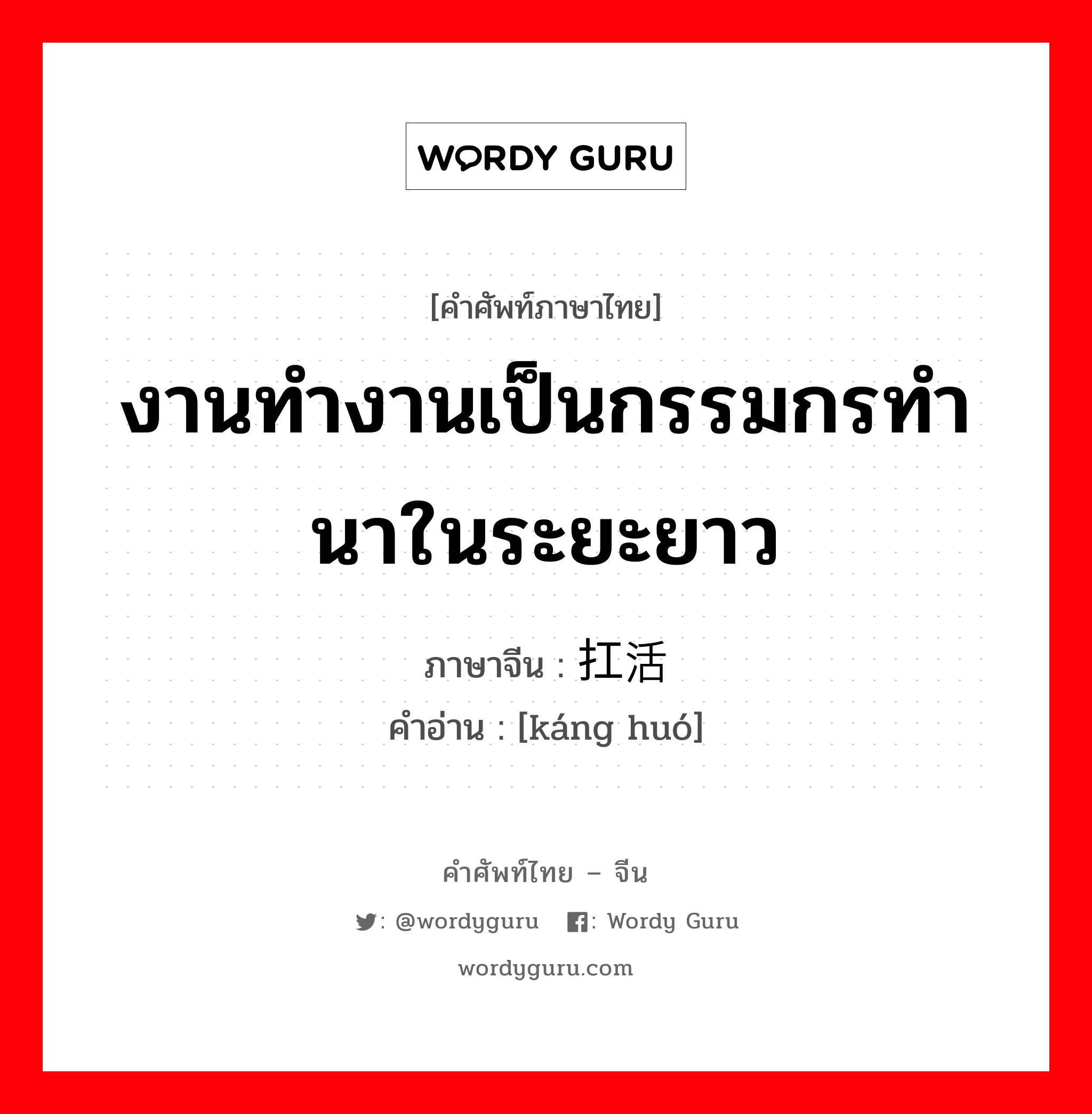 งานทำงานเป็นกรรมกรทำนาในระยะยาว ภาษาจีนคืออะไร, คำศัพท์ภาษาไทย - จีน งานทำงานเป็นกรรมกรทำนาในระยะยาว ภาษาจีน 扛活 คำอ่าน [káng huó]