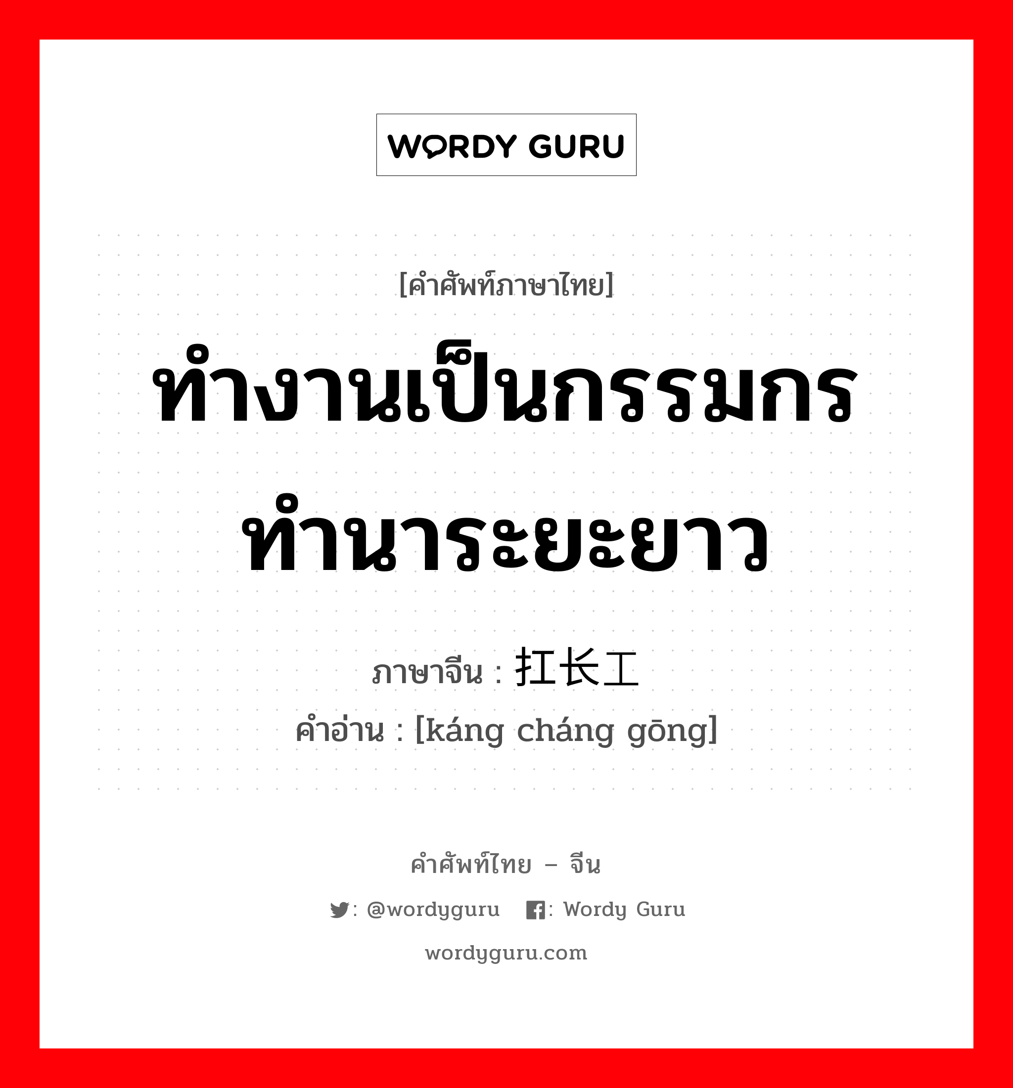 ทำงานเป็นกรรมกร ทำนาระยะยาว ภาษาจีนคืออะไร, คำศัพท์ภาษาไทย - จีน ทำงานเป็นกรรมกร ทำนาระยะยาว ภาษาจีน 扛长工 คำอ่าน [káng cháng gōng]