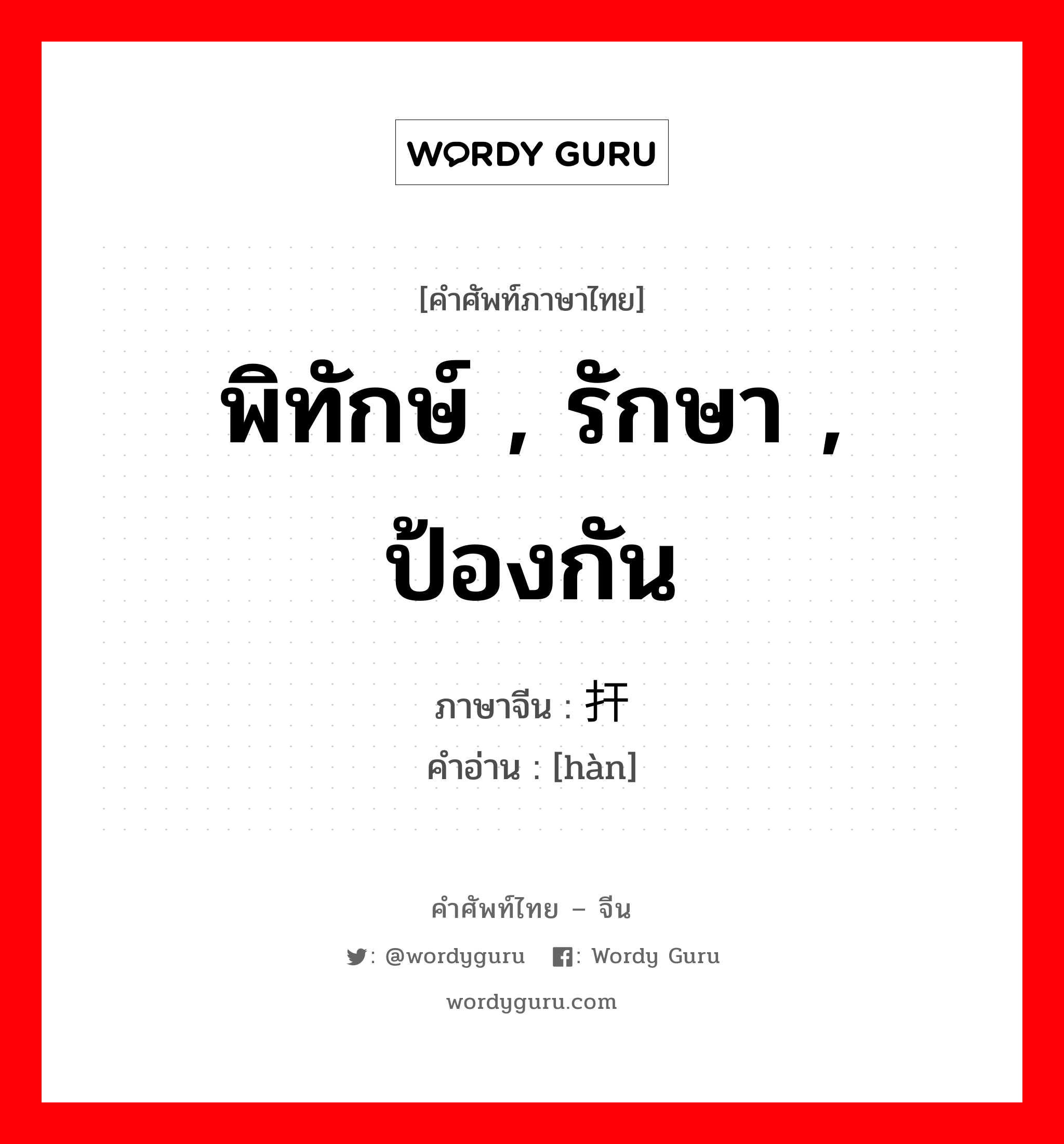 พิทักษ์ รักษา ป้องกัน ภาษาจีนคืออะไร, คำศัพท์ภาษาไทย - จีน พิทักษ์ , รักษา , ป้องกัน ภาษาจีน 扞 คำอ่าน [hàn]