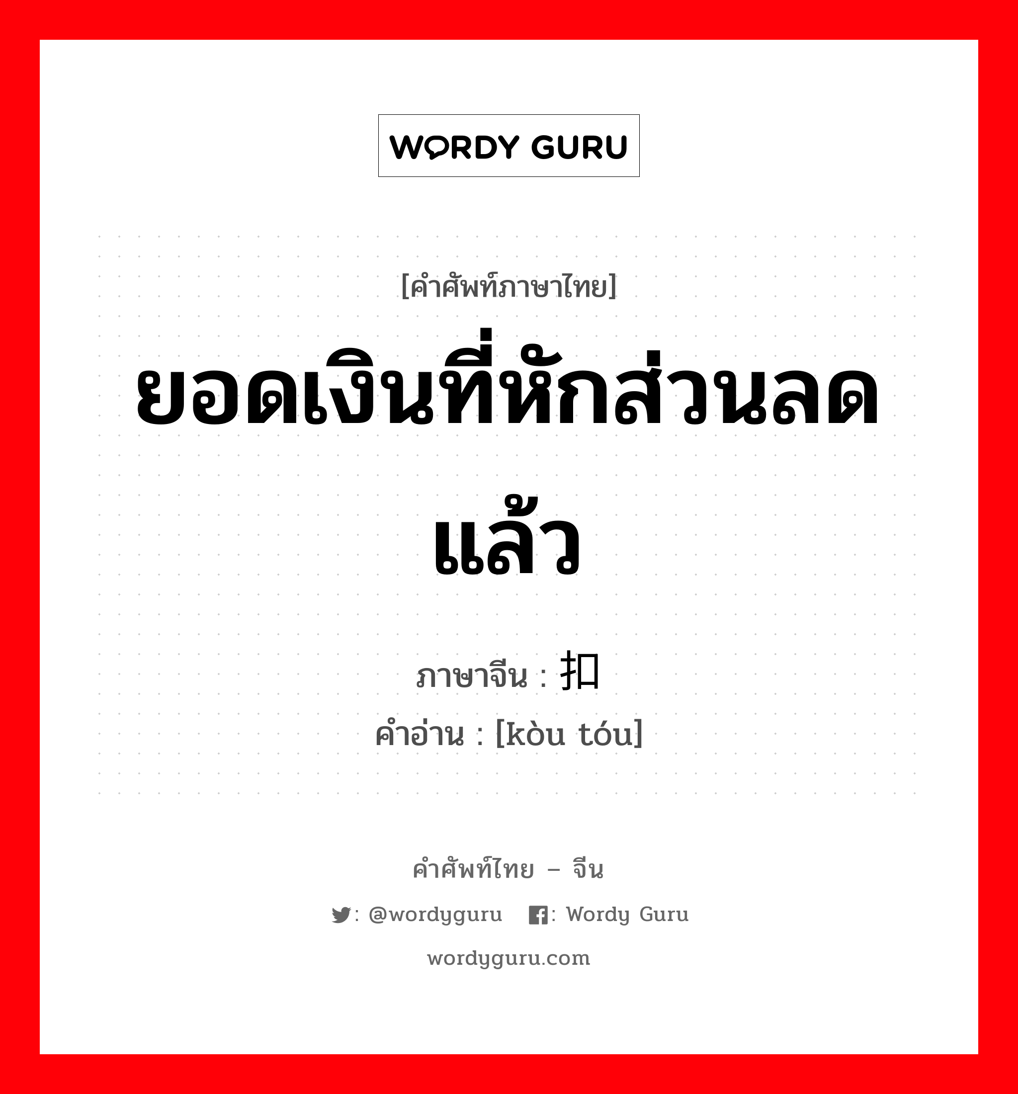 ยอดเงินที่หักส่วนลดแล้ว ภาษาจีนคืออะไร, คำศัพท์ภาษาไทย - จีน ยอดเงินที่หักส่วนลดแล้ว ภาษาจีน 扣头 คำอ่าน [kòu tóu]