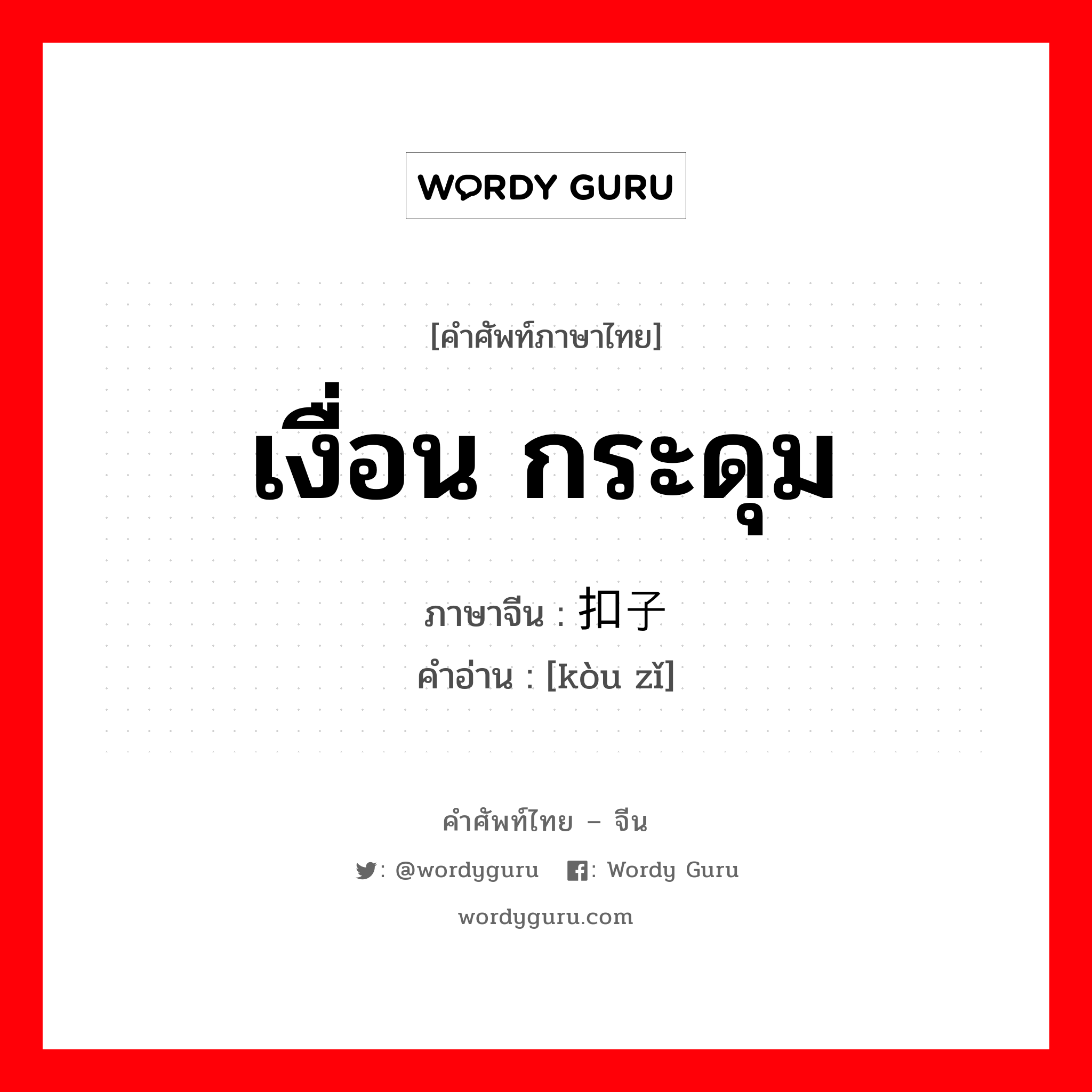 เงื่อน กระดุม ภาษาจีนคืออะไร, คำศัพท์ภาษาไทย - จีน เงื่อน กระดุม ภาษาจีน 扣子 คำอ่าน [kòu zǐ]