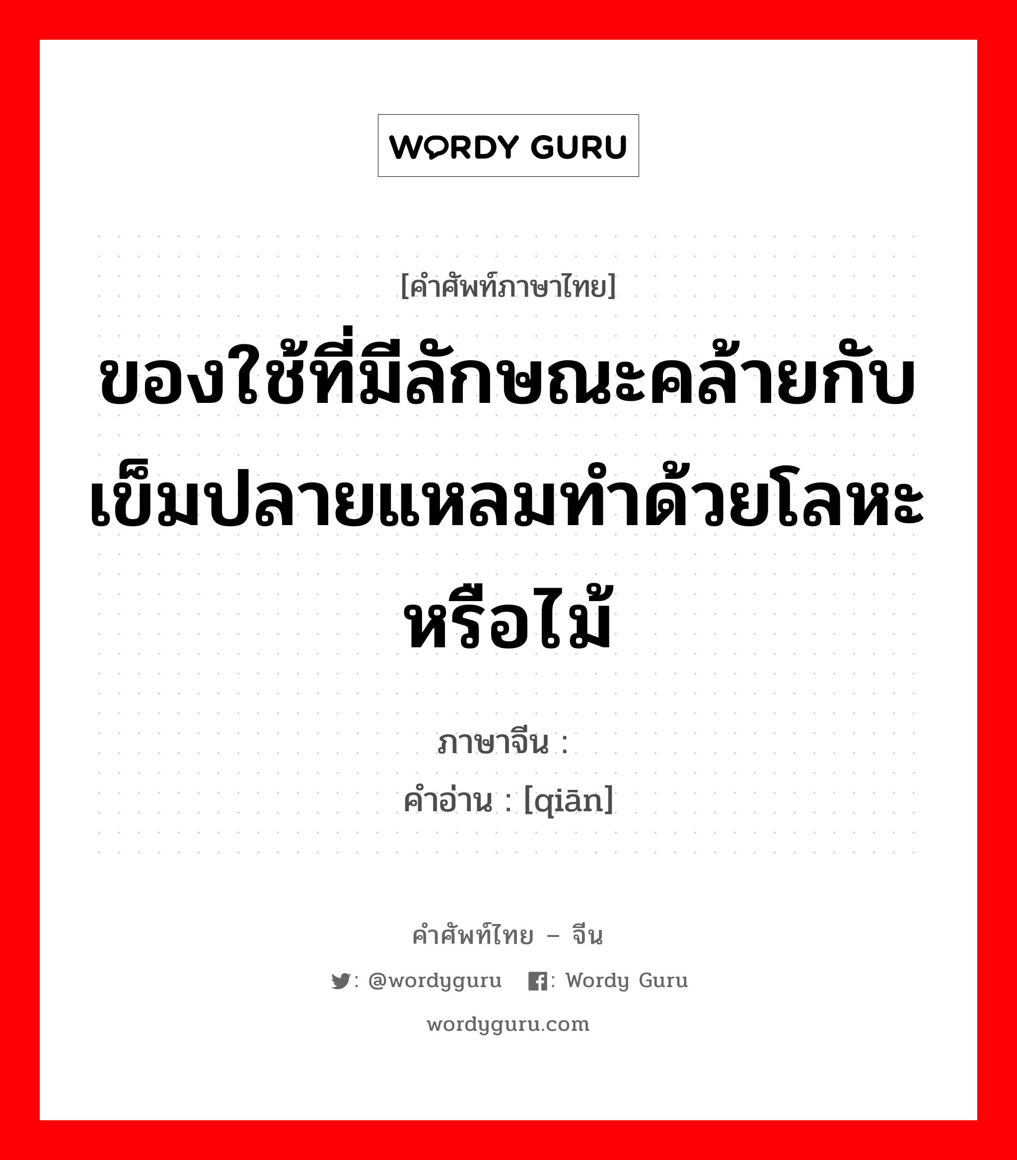 ของใช้ที่มีลักษณะคล้ายกับเข็มปลายแหลมทำด้วยโลหะหรือไม้ ภาษาจีนคืออะไร, คำศัพท์ภาษาไทย - จีน ของใช้ที่มีลักษณะคล้ายกับเข็มปลายแหลมทำด้วยโลหะหรือไม้ ภาษาจีน 扦 คำอ่าน [qiān]